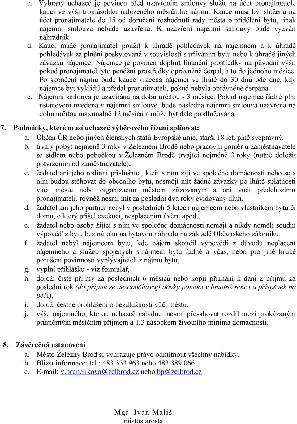 15 od doručení rozhodnutí rady města o přidělení bytu, jinak nájemní smlouva nebude uzavřena. K uzavření nájemní smlouvy bude vyzván náhradník. d. Kauci může pronajímatel použít k úhradě pohledávek na nájemném a k úhradě pohledávek za plnění poskytovaná v souvislosti s užíváním bytu nebo k úhradě jiných závazků nájemce.