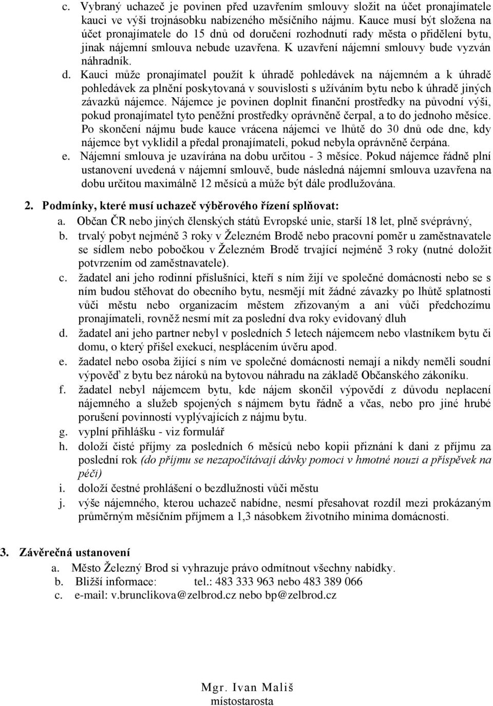 15 dnů od doručení rozhodnutí rady města o přidělení bytu, jinak nájemní smlouva nebude uzavřena. K uzavření nájemní smlouvy bude vyzván náhradník. d. Kauci může pronajímatel použít k úhradě pohledávek na nájemném a k úhradě pohledávek za plnění poskytovaná v souvislosti s užíváním bytu nebo k úhradě jiných závazků nájemce.