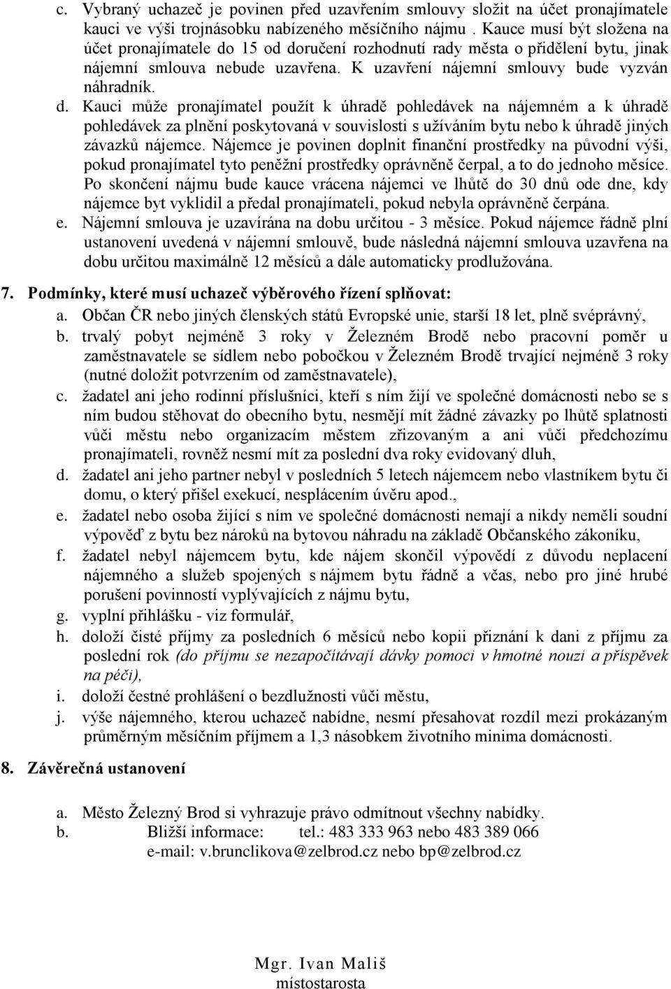 15 od doručení rozhodnutí rady města o přidělení bytu, jinak nájemní smlouva nebude uzavřena. K uzavření nájemní smlouvy bude vyzván náhradník. d. Kauci může pronajímatel použít k úhradě pohledávek na nájemném a k úhradě pohledávek za plnění poskytovaná v souvislosti s užíváním bytu nebo k úhradě jiných závazků nájemce.