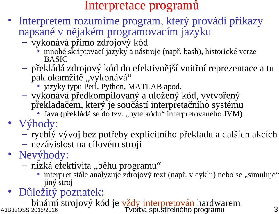 vykonává předkompilovaný a uložený kód, vytvořený překladačem, který je součástí interpretačního systému Java (překládá se do tzv.