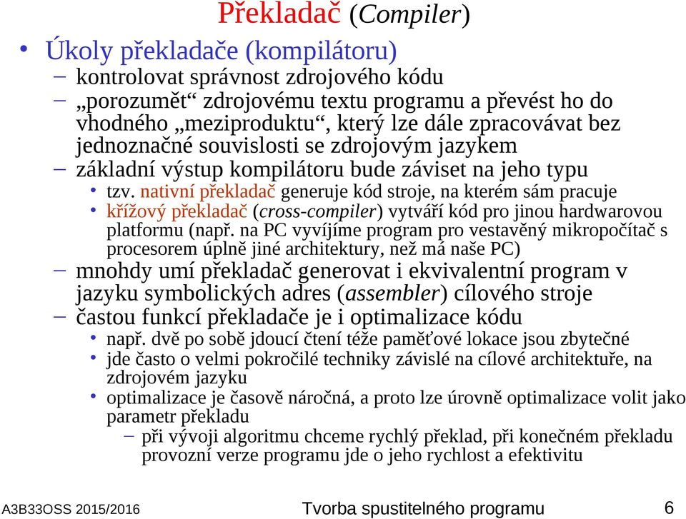 nativní překladač generuje kód stroje, na kterém sám pracuje křížový překladač (cross-compiler) vytváří kód pro jinou hardwarovou platformu (např.