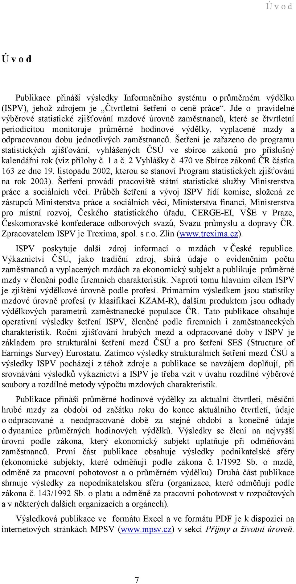 zaměstnanců. Šetření je zařazeno do programu statistických zjišťování, vyhlášených ČSÚ ve sbírce zákonů pro příslušný kalendářní rok (viz přílohy č. 1 a č. 2 Vyhlášky č.