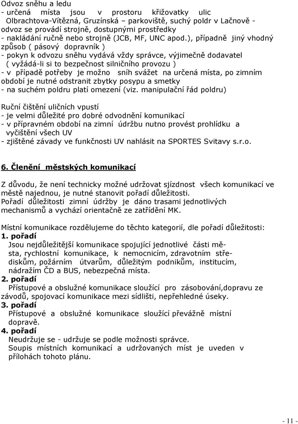 ), případně jiný vhodný způsob ( pásový dopravník ) - pokyn k odvozu sněhu vydává vždy správce, výjimečně dodavatel ( vyžádá-li si to bezpečnost silničního provozu ) - v případě potřeby je možno sníh