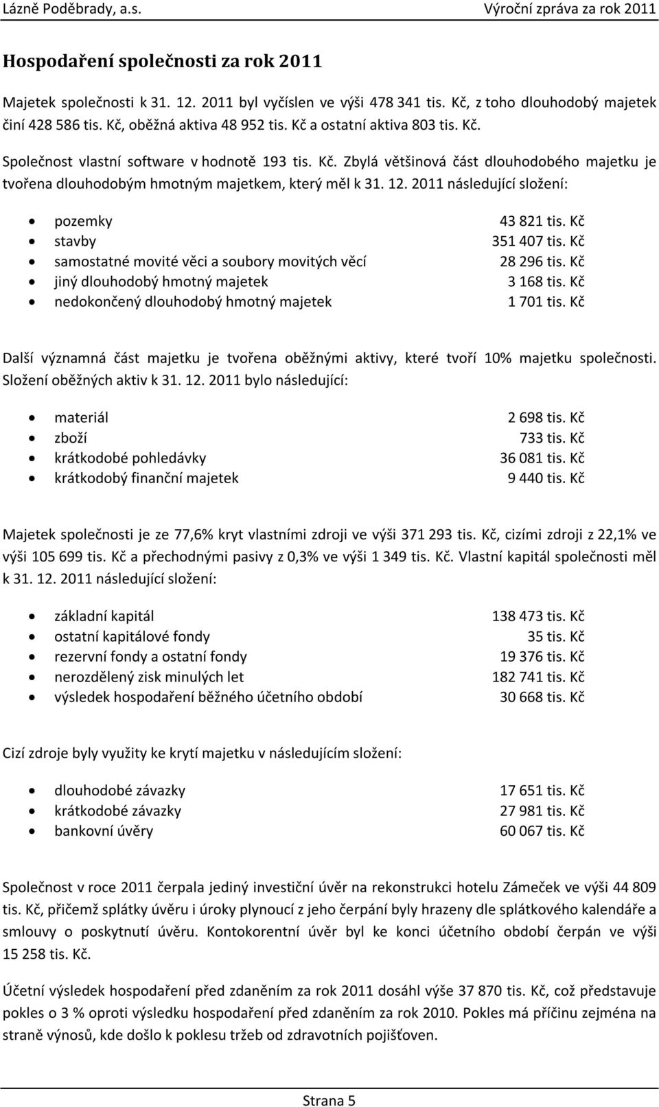 12. 2011 následující složení: pozemky 43 821 tis. Kč stavby 351 407 tis. Kč samostatné movité věci a soubory movitých věcí 28 296 tis. Kč jiný dlouhodobý hmotný majetek 3 168 tis.