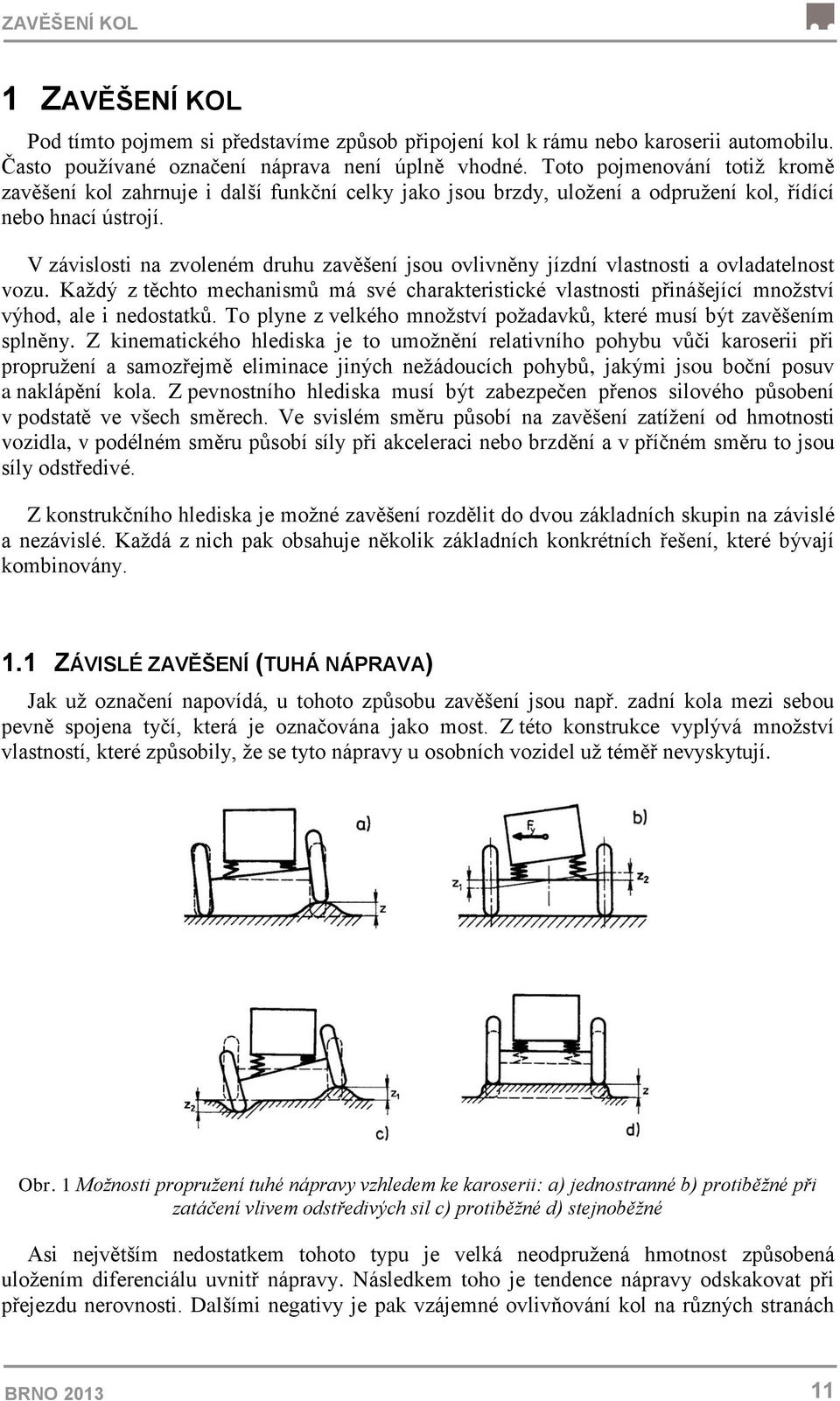 V závislosti na zvoleném druhu zavěšení jsou ovlivněny jízdní vlastnosti a ovladatelnost vozu.