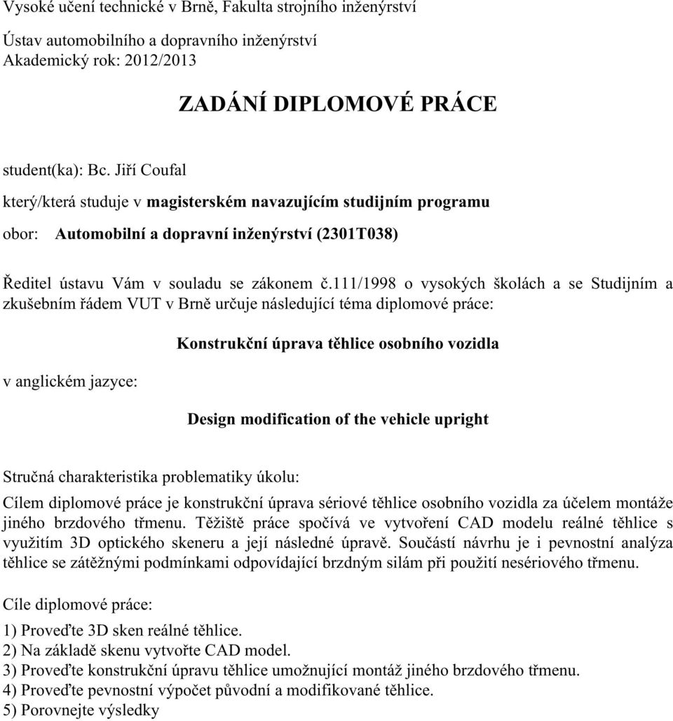 111/1998 o vysokých školách a se Studijním a zkušebním řádem VUT v Brně určuje následující téma diplomové práce: v anglickém jazyce: Konstrukční úprava těhlice osobního vozidla Design modification of