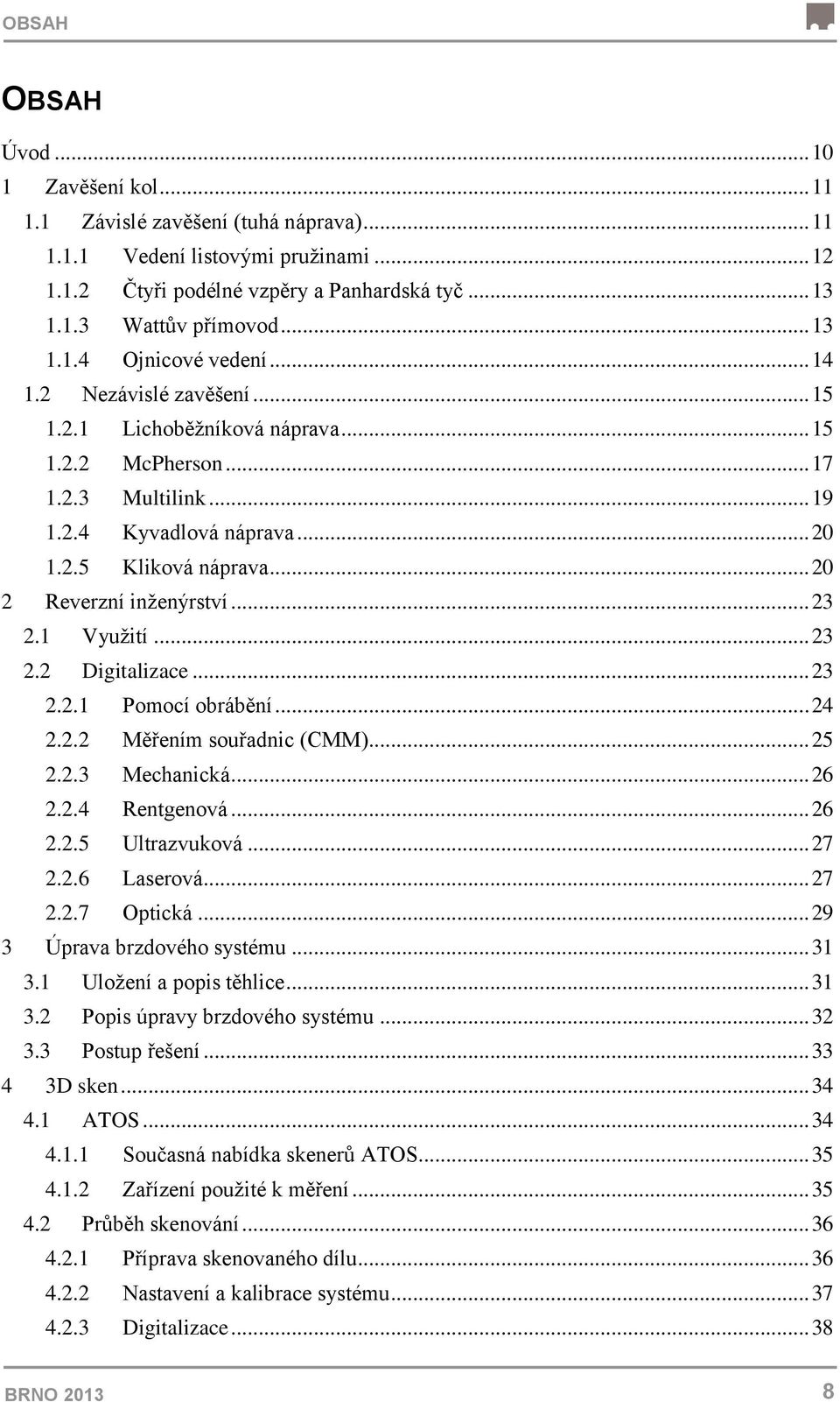 .. 20 2 Reverzní inženýrství... 23 2.1 Využití... 23 2.2 Digitalizace... 23 2.2.1 Pomocí obrábění... 24 2.2.2 Měřením souřadnic (CMM)... 25 2.2.3 Mechanická... 26 2.2.4 Rentgenová... 26 2.2.5 Ultrazvuková.