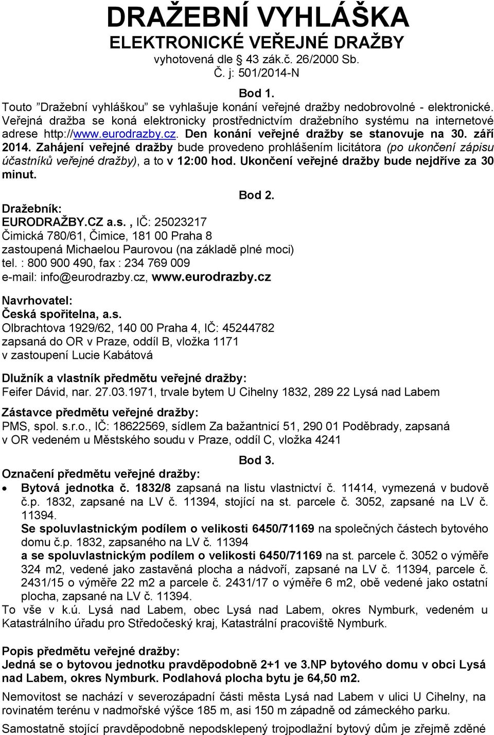 Zahájení veřejné dražby bude provedeno prohlášením licitátora (po ukončení zápisu účastníků veřejné dražby), a to v 12:00 hod. Ukončení veřejné dražby bude nejdříve za 30 minut. Bod 2.