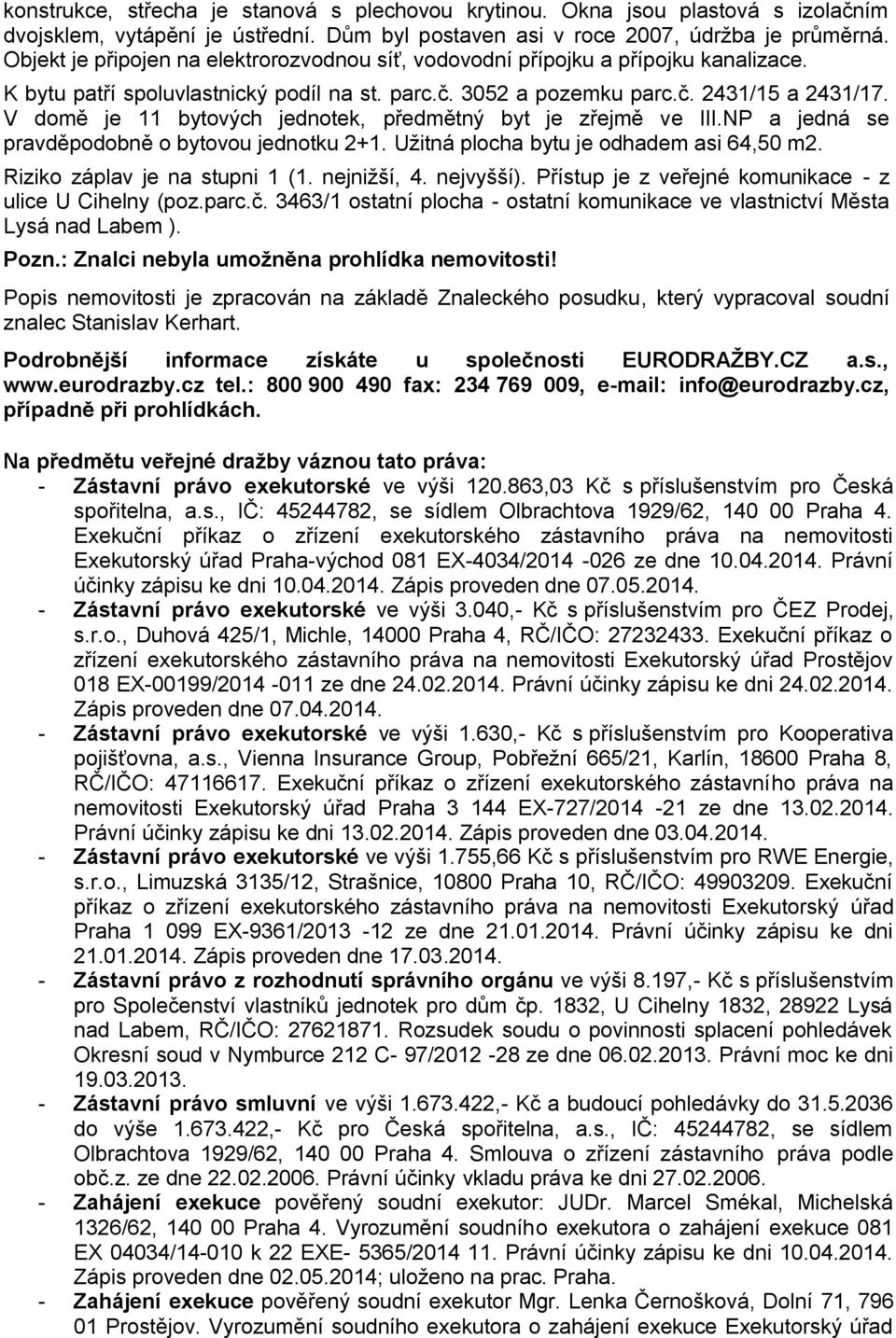 V domě je 11 bytových jednotek, předmětný byt je zřejmě ve III.NP a jedná se pravděpodobně o bytovou jednotku 2+1. Užitná plocha bytu je odhadem asi 64,50 m2. Riziko záplav je na stupni 1 (1.