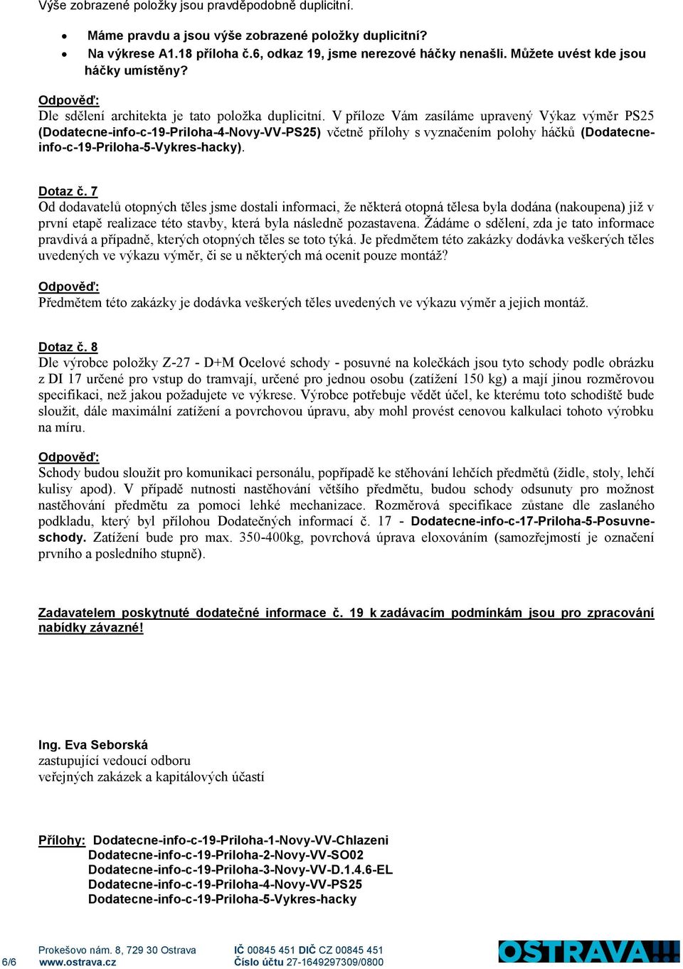 V příloze Vám zasíláme upravený Výkaz výměr PS25 (Dodatecne-info-c-19-Priloha-4-Novy-VV-PS25) včetně přílohy s vyznačením polohy háčků (Dodatecneinfo-c-19-Priloha-5-Vykres-hacky). Dotaz č.