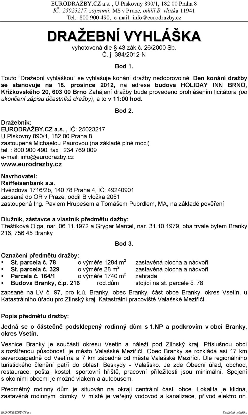 Dražebník:, IČ: 25023217 U Pískovny 890/1, 182 00 Praha 8 zastoupená Michaelou Paurovou (na základě plné moci) tel. : 800 900 490, fax : 234 769 009 e-mail: info@eurodrazby.
