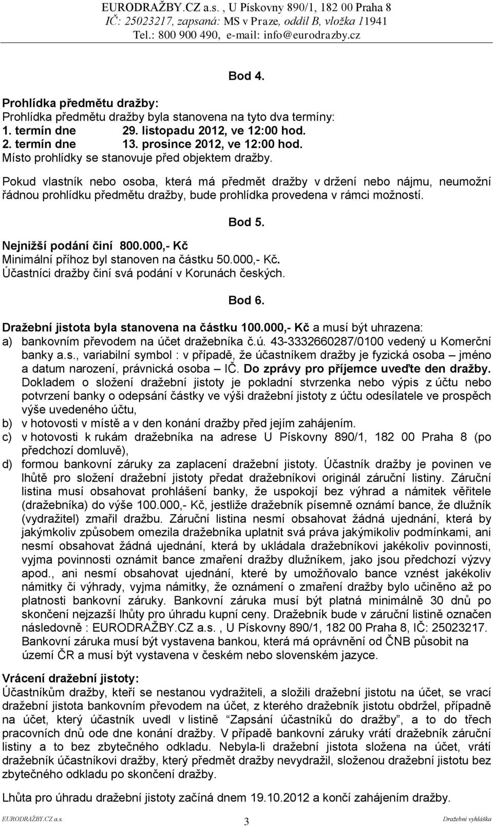 Pokud vlastník nebo osoba, která má předmět dražby v držení nebo nájmu, neumožní řádnou prohlídku předmětu dražby, bude prohlídka provedena v rámci možností. Bod 5. Nejnižší podání činí 800.
