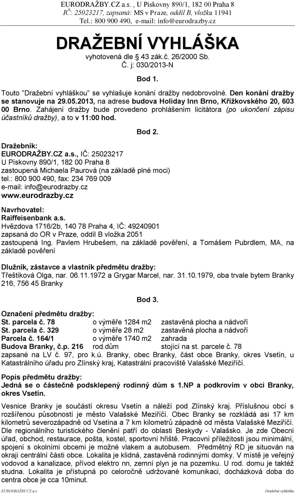 Dražebník:, IČ: 25023217 U Pískovny 890/1, 182 00 Praha 8 zastoupená Michaela Paurová (na základě plné moci) tel.: 800 900 490, fax: 234 769 009 e-mail: info@eurodrazby.
