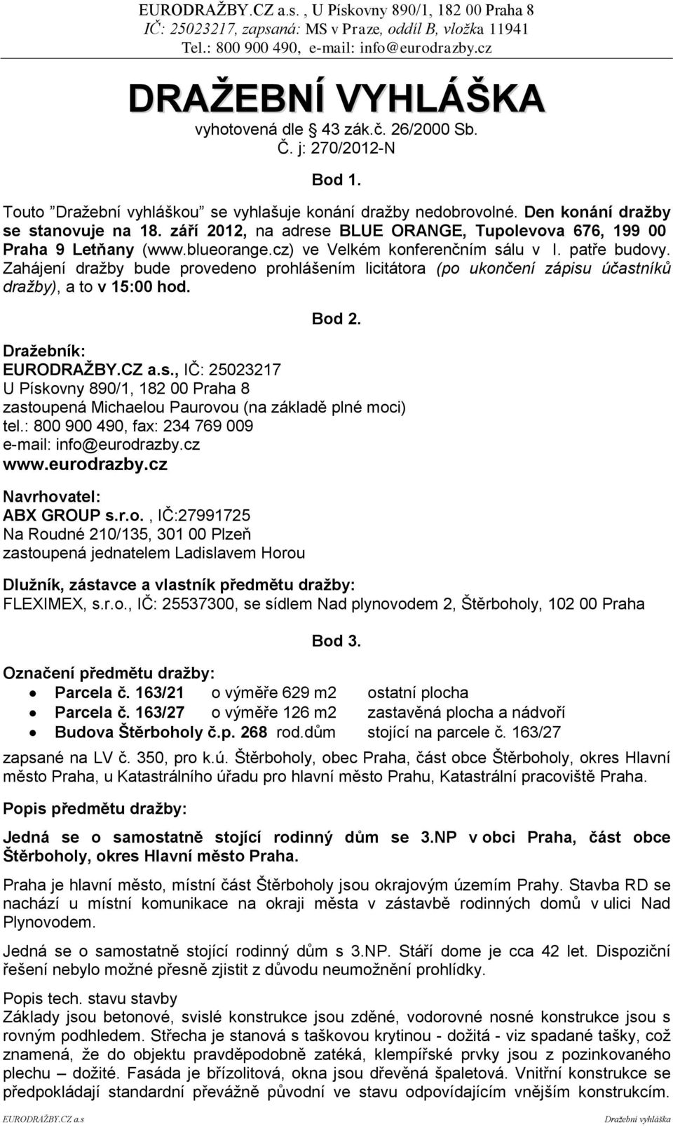 Zahájení dražby bude provedeno prohlášením licitátora (po ukončení zápisu účastníků dražby), a to v 15:00 hod. Bod 2.