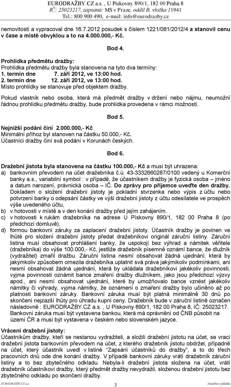 Pokud vlastník nebo osoba, která má předmět dražby v držení nebo nájmu, neumožní řádnou prohlídku předmětu dražby, bude prohlídka provedena v rámci možností. Bod 5. Nejnižší podání činí 2.000.