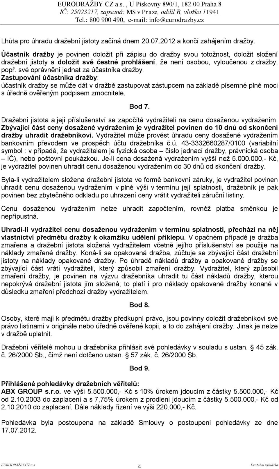 své oprávnění jednat za účastníka dražby. Zastupování účastníka dražby: účastník dražby se může dát v dražbě zastupovat zástupcem na základě písemné plné moci s úředně ověřeným podpisem zmocnitele.
