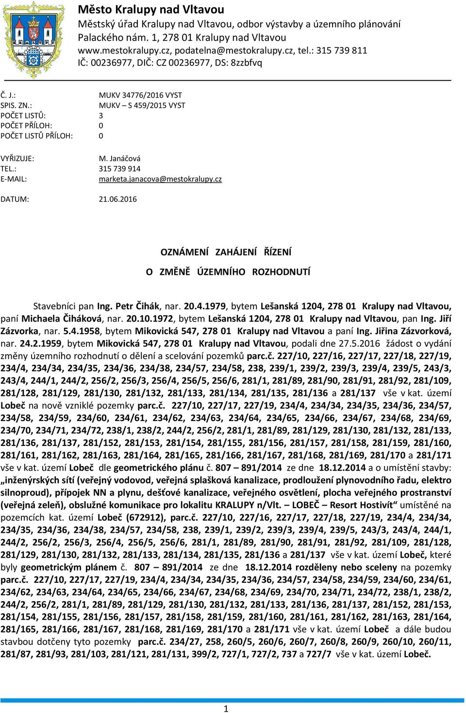 : 315739914 E-MAIL: marketa.janacova@mestokralupy.cz DATUM: 21.06.2016 OZNÁMENÍ ZAHÁJENÍ ŘÍZENÍ O ZMĚNĚ ÚZEMNÍHO ROZHODNUTÍ Stavebníci pan Ing. Petr Čihák, nar. 20.4.1979, bytem Lešanská 1204, 278 01 Kralupy nad Vltavou, paní Michaela Čiháková, nar.