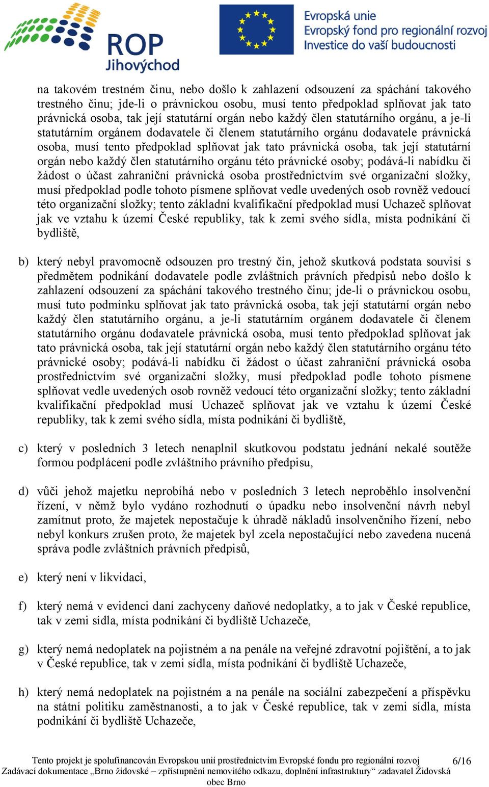 tak její statutární orgán nebo každý člen statutárního orgánu této právnické osoby; podává-li nabídku či žádost o účast zahraniční právnická osoba prostřednictvím své organizační složky, musí