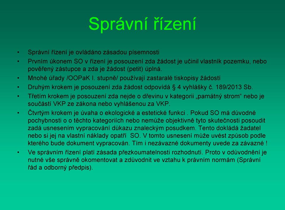 Třetím krokem je posouzení zda nejde o dřevinu v kategorii památný strom nebo je součástí VKP ze zákona nebo vyhlášenou za VKP. Čtvrtým krokem je úvaha o ekologické a estetické funkci.