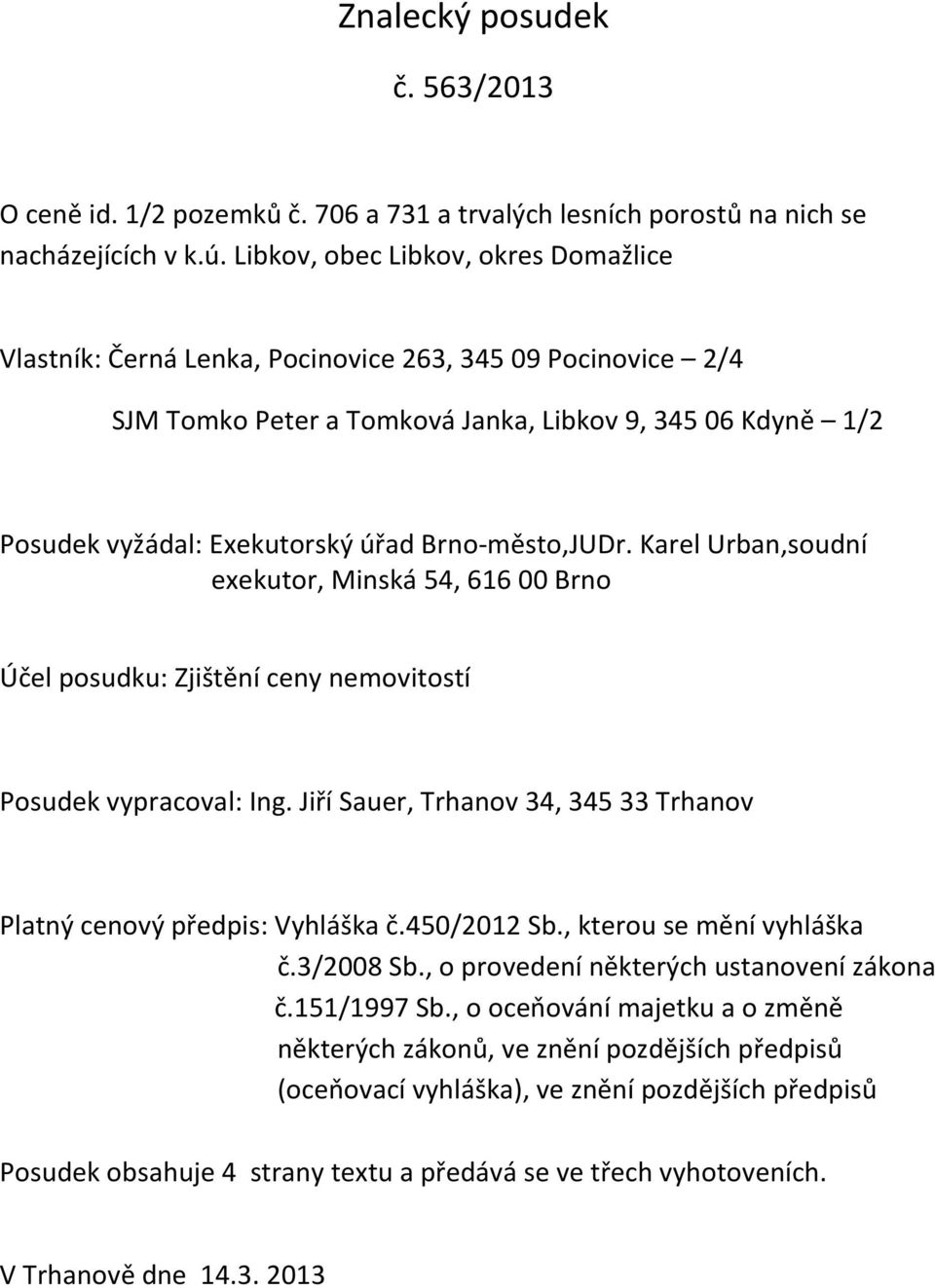 Brno-město,JUDr. Karel Urban,soudní exekutor, Minská 54, 616 00 Brno Účel posudku: Zjištění ceny nemovitostí Posudek vypracoval: Ing.