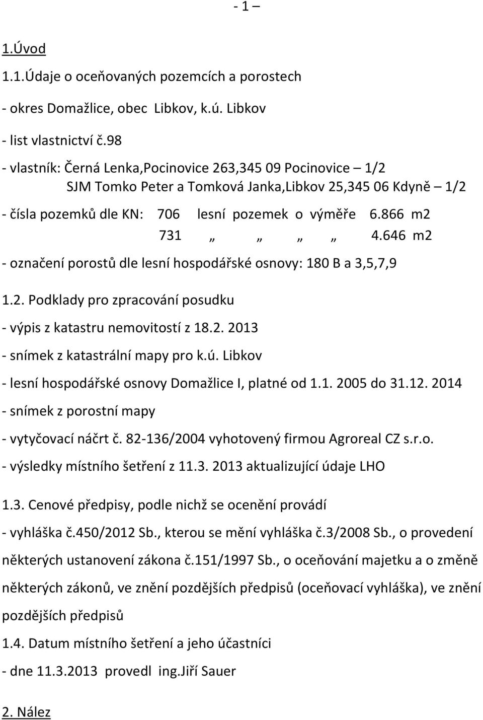 646 m2 - označení porostů dle lesní hospodářské osnovy: 180 B a 3,5,7,9 1.2. Podklady pro zpracování posudku - výpis z katastru nemovitostí z 18.2. 2013 - snímek z katastrální mapy pro k.ú.