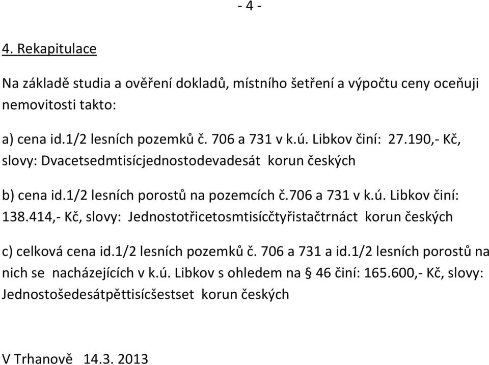 706 a 731 v k.ú. Libkov činí: 138.414,- Kč, slovy: Jednostotřicetosmtisícčtyřistačtrnáct korun českých c) celková cena id.1/2 lesních pozemků č.