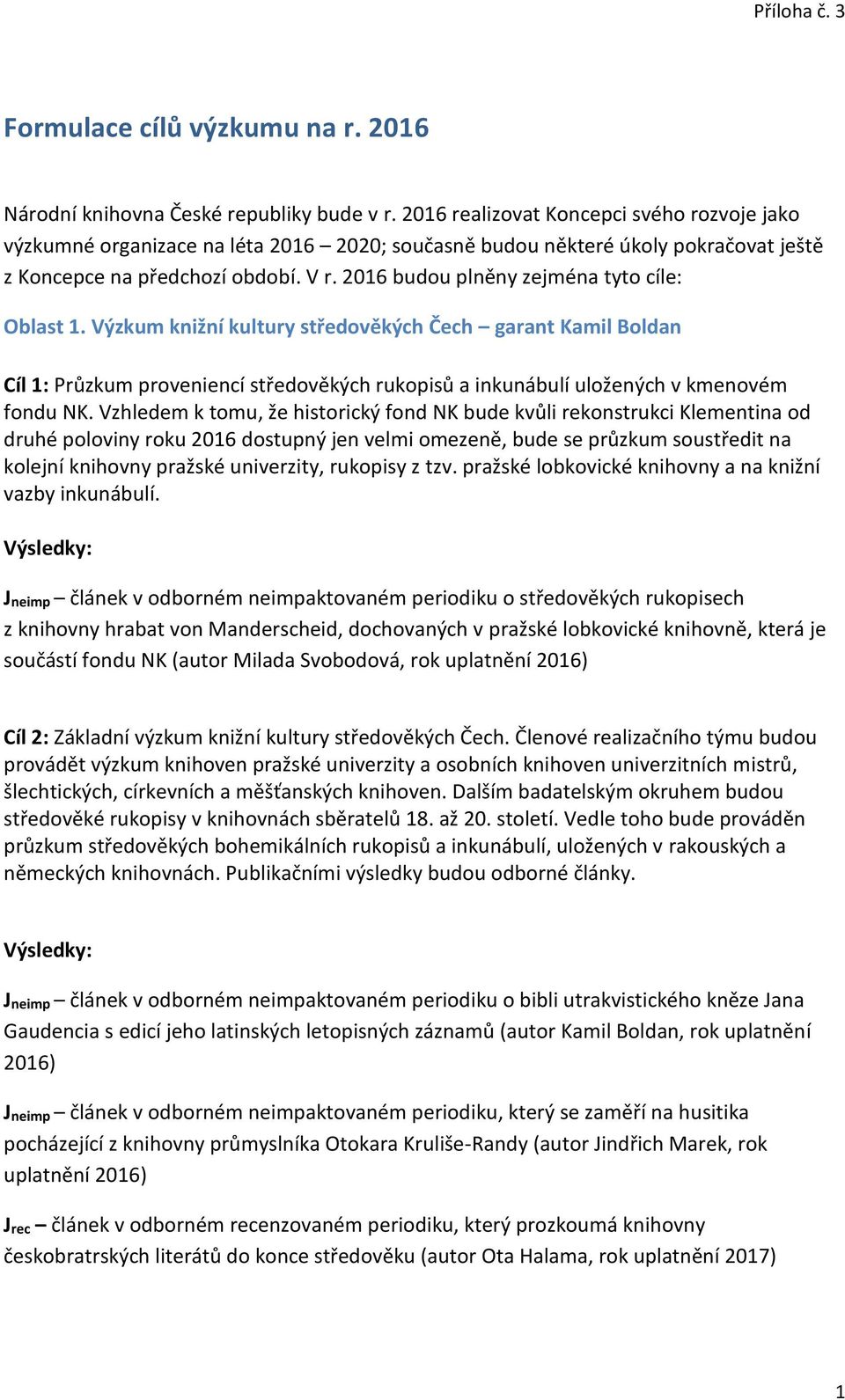 2016 budou plněny zejména tyto cíle: Oblast 1. Výzkum knižní kultury středověkých Čech garant Kamil Boldan Cíl 1: Průzkum proveniencí středověkých rukopisů a inkunábulí uložených v kmenovém fondu NK.