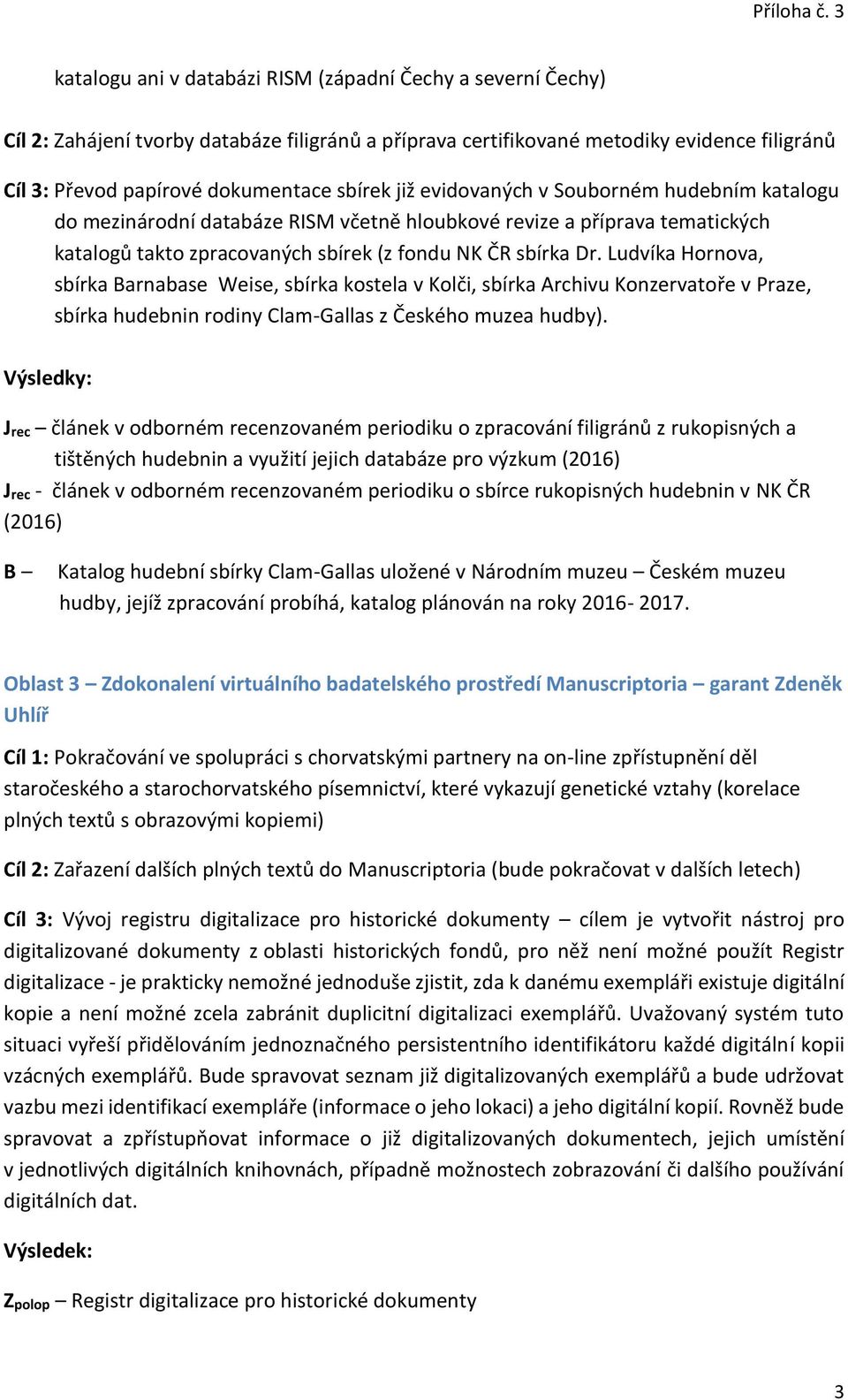 Ludvíka Hornova, sbírka Barnabase Weise, sbírka kostela v Kolči, sbírka Archivu Konzervatoře v Praze, sbírka hudebnin rodiny Clam-Gallas z Českého muzea hudby).