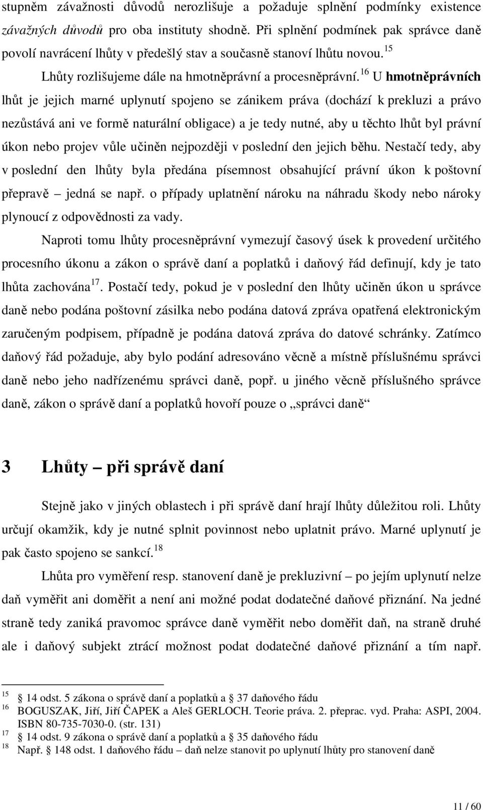 16 U hmotněprávních lhůt je jejich marné uplynutí spojeno se zánikem práva (dochází k prekluzi a právo nezůstává ani ve formě naturální obligace) a je tedy nutné, aby u těchto lhůt byl právní úkon