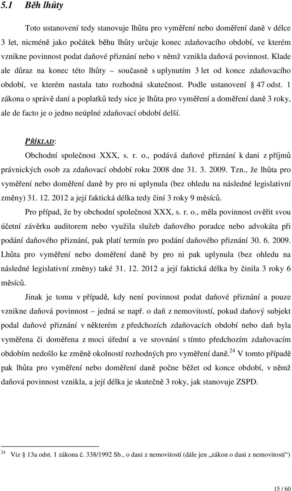 Podle ustanovení 47 odst. 1 zákona o správě daní a poplatků tedy sice je lhůta pro vyměření a doměření daně 3 roky, ale de facto je o jedno neúplné zdaňovací období delší.