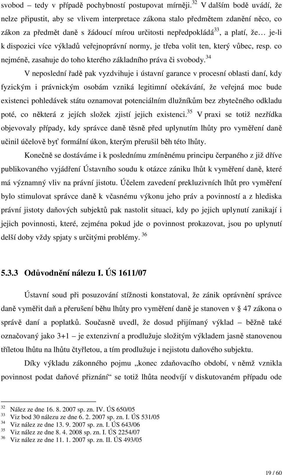 dispozici více výkladů veřejnoprávní normy, je třeba volit ten, který vůbec, resp. co nejméně, zasahuje do toho kterého základního práva či svobody.
