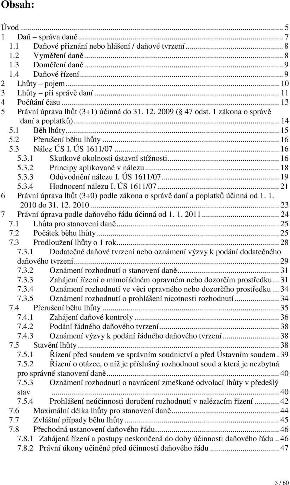 2 Přerušení běhu lhůty... 16 5.3 Nález ÚS I. ÚS 1611/07... 16 5.3.1 Skutkové okolnosti ústavní stížnosti... 16 5.3.2 Principy aplikované v nálezu... 18 5.3.3 Odůvodnění nálezu I. ÚS 1611/07... 19 5.3.4 Hodnocení nálezu I.