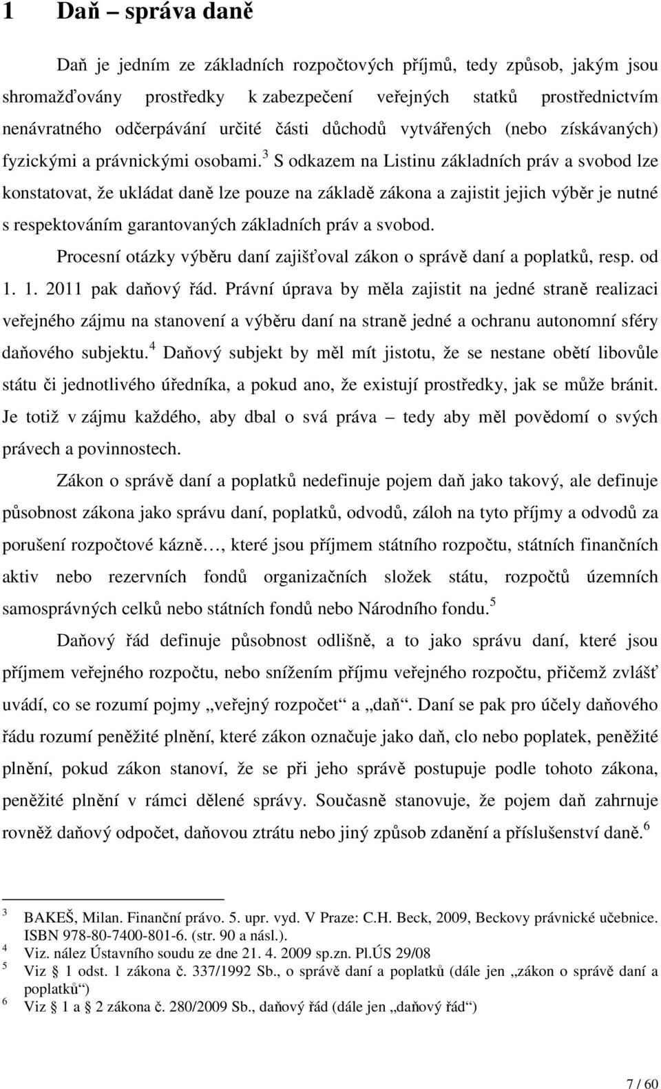 3 S odkazem na Listinu základních práv a svobod lze konstatovat, že ukládat daně lze pouze na základě zákona a zajistit jejich výběr je nutné s respektováním garantovaných základních práv a svobod.
