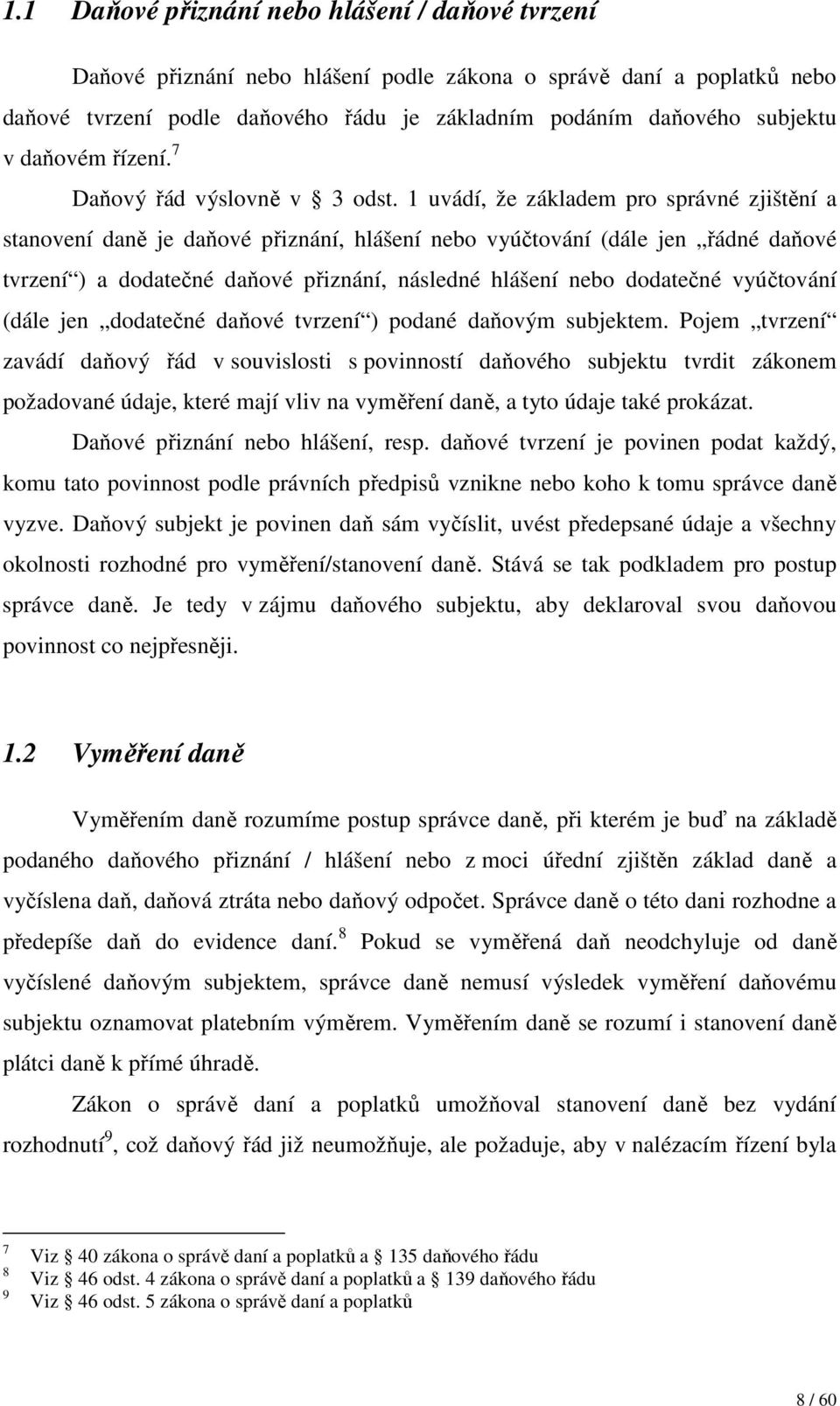1 uvádí, že základem pro správné zjištění a stanovení daně je daňové přiznání, hlášení nebo vyúčtování (dále jen řádné daňové tvrzení ) a dodatečné daňové přiznání, následné hlášení nebo dodatečné