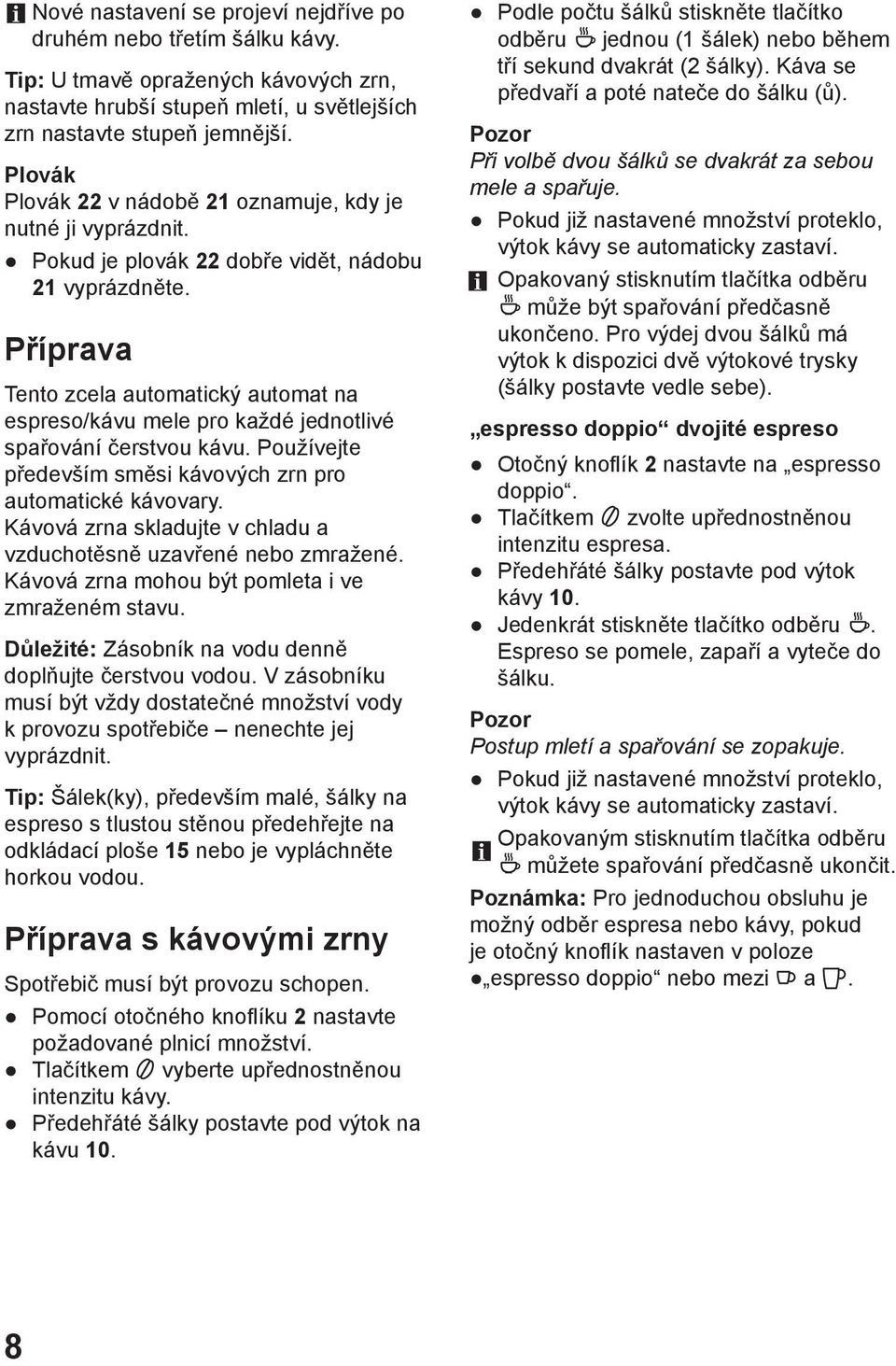 Příprava Tento zcela automatický automat na espreso/kávu mele pro každé jednotlivé spařování čerstvou kávu. Používejte především směsi kávových zrn pro automatické kávovary.