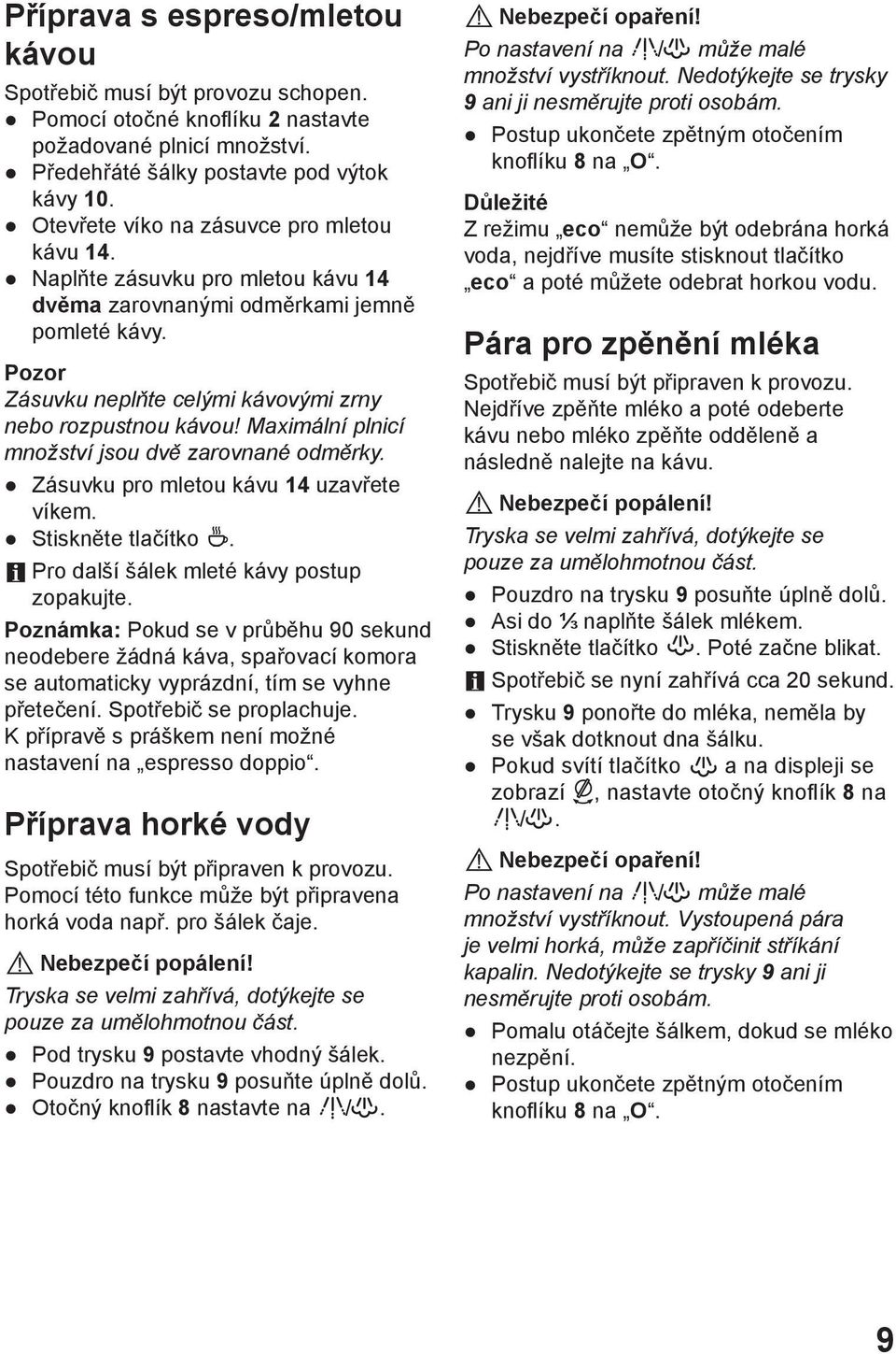 Maximální plnicí množství jsou dvě zarovnané odměrky. Zásuvku pro mletou kávu 14 uzavřete víkem. Stiskněte tlačítko. Pro další šálek mleté kávy postup zopakujte.