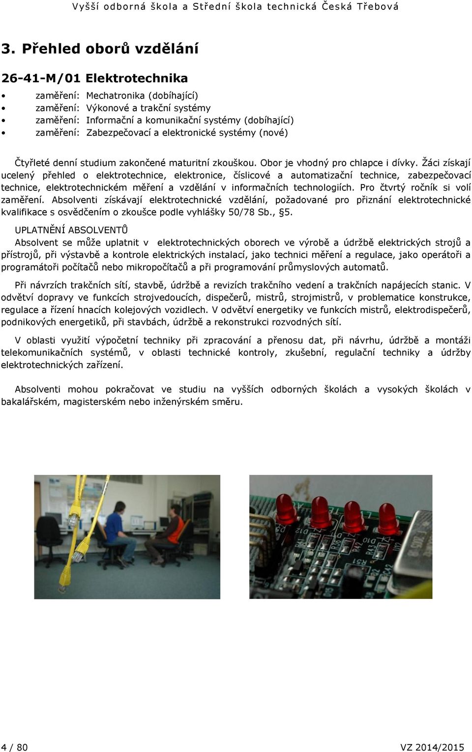 Žáci získají ucelený přehled o elektrotechnice, elektronice, číslicové a automatizační technice, zabezpečovací technice, elektrotechnickém měření a vzdělání v informačních technologiích.