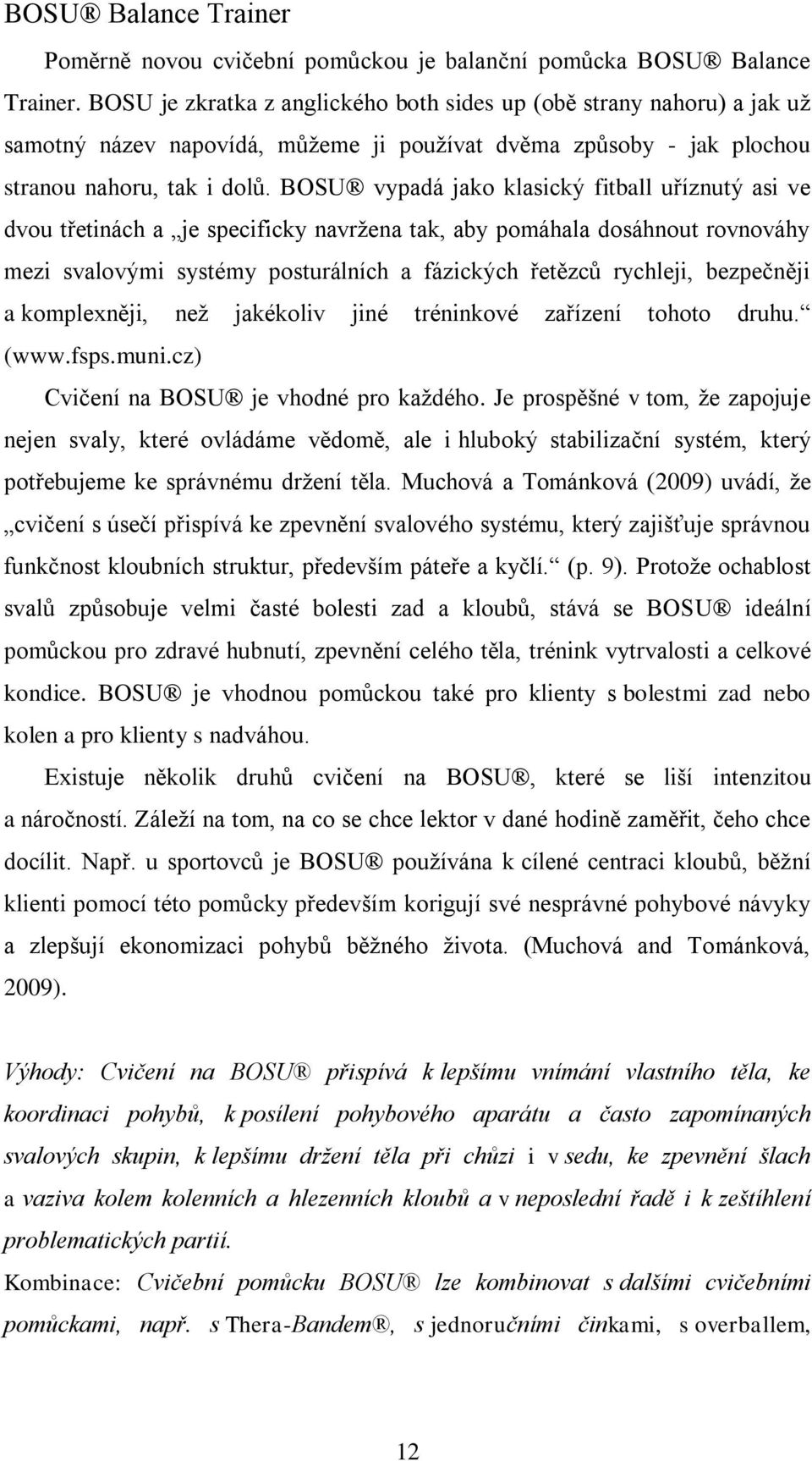 BOSU vypadá jako klasický fitball uříznutý asi ve dvou třetinách a je specificky navržena tak, aby pomáhala dosáhnout rovnováhy mezi svalovými systémy posturálních a fázických řetězců rychleji,