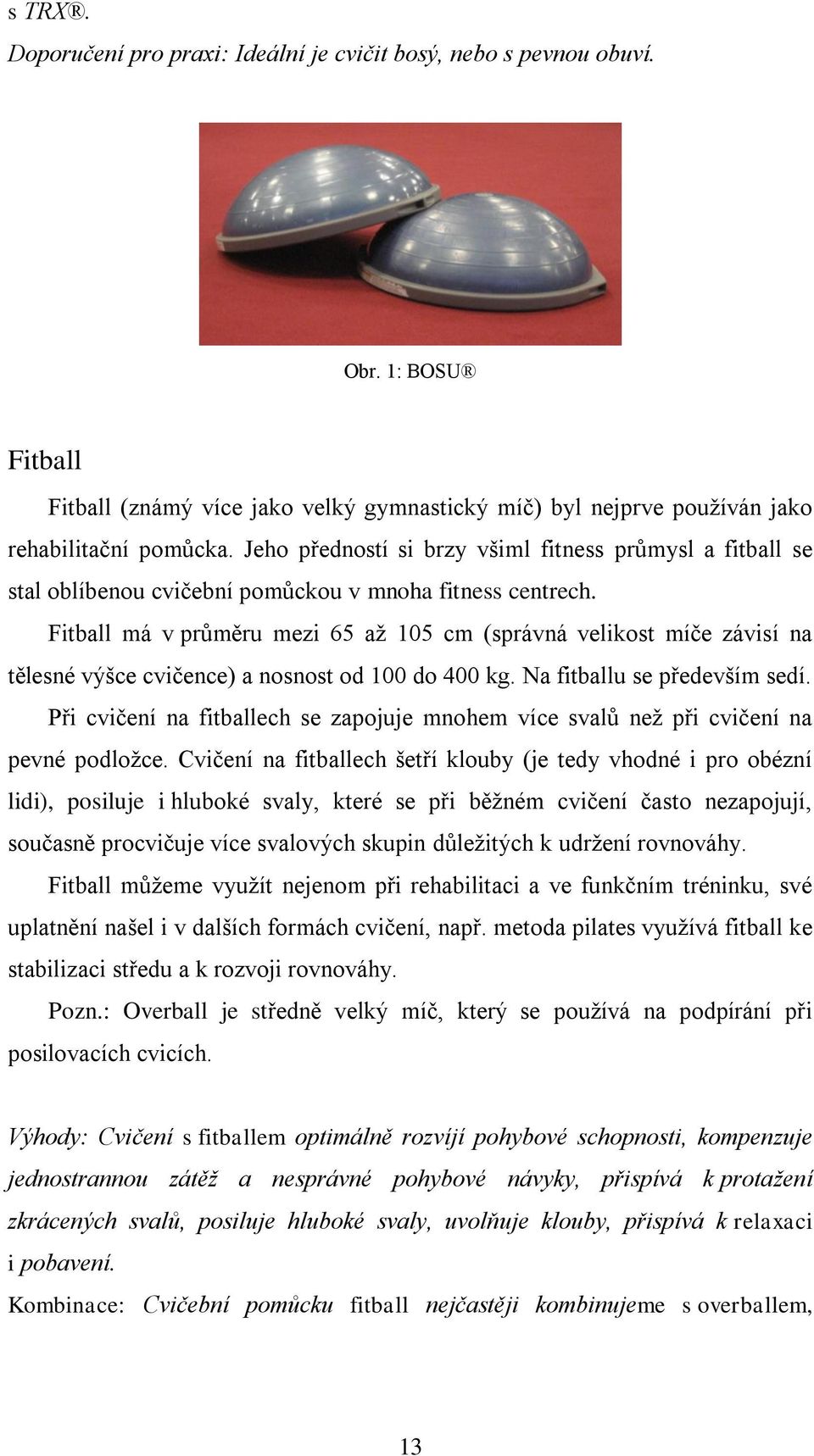 Fitball má v průměru mezi 65 až 105 cm (správná velikost míče závisí na tělesné výšce cvičence) a nosnost od 100 do 400 kg. Na fitballu se především sedí.