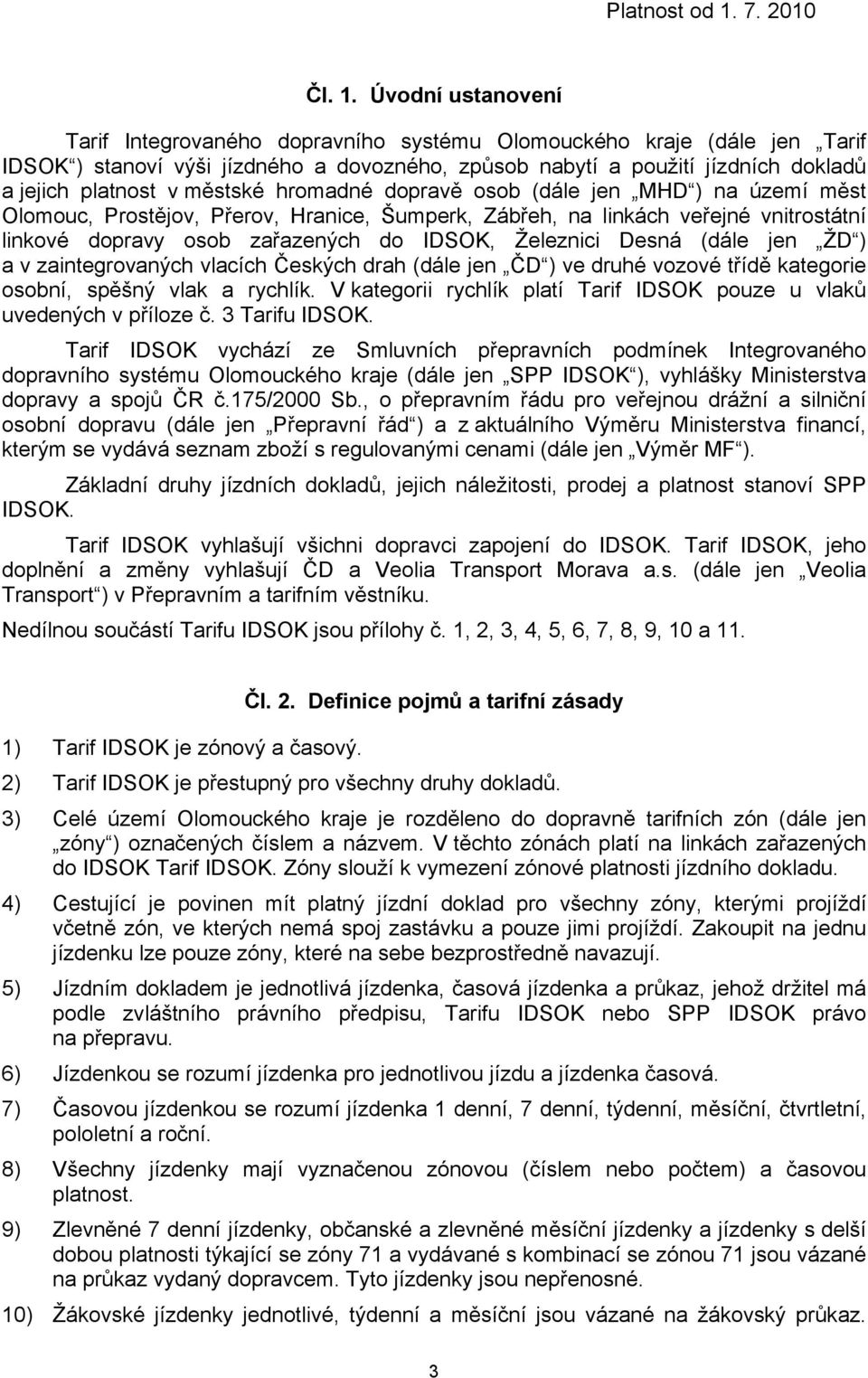 hromadné dopravě osob (dále jen MHD ) na území měst Olomouc, Prostějov, Přerov, Hranice, Šumperk, Zábřeh, na linkách veřejné vnitrostátní linkové dopravy osob zařazených do IDSOK, Železnici Desná