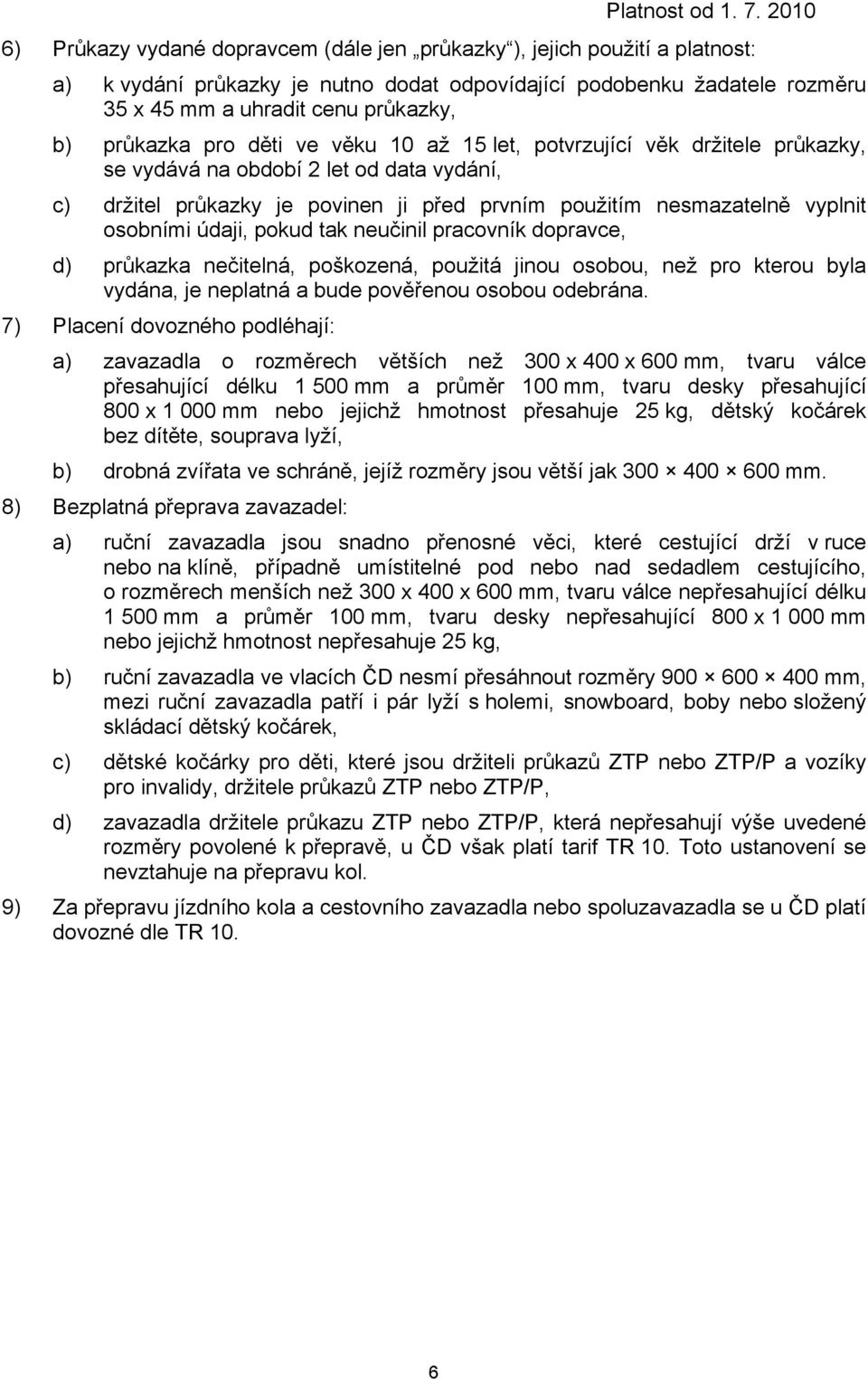 osobními údaji, pokud tak neučinil pracovník dopravce, d) průkazka nečitelná, poškozená, použitá jinou osobou, než pro kterou byla vydána, je neplatná a bude pověřenou osobou odebrána.