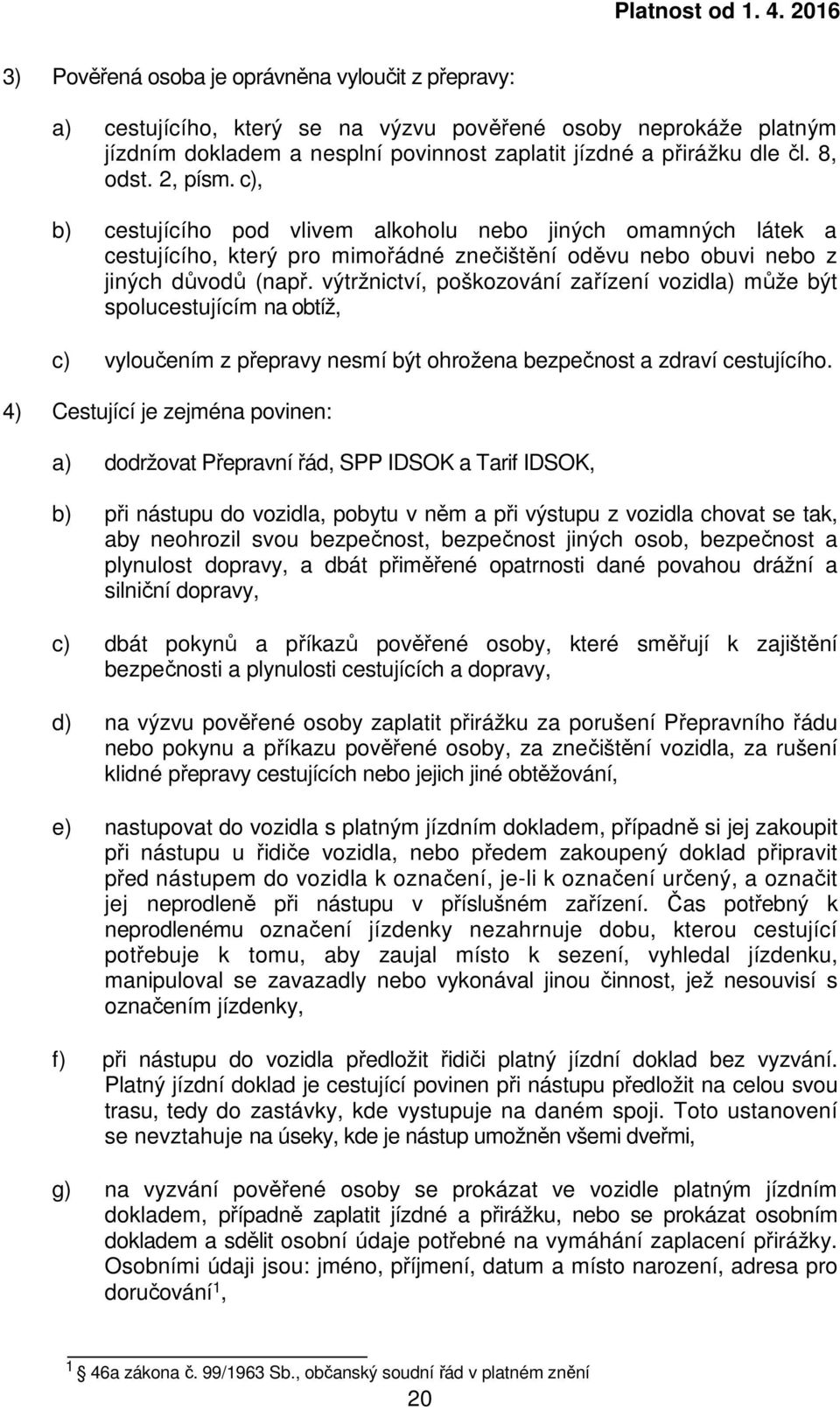 výtržnictví, poškozování zařízení vozidla) může být spolucestujícím na obtíž, c) vyloučením z přepravy nesmí být ohrožena bezpečnost a zdraví cestujícího.