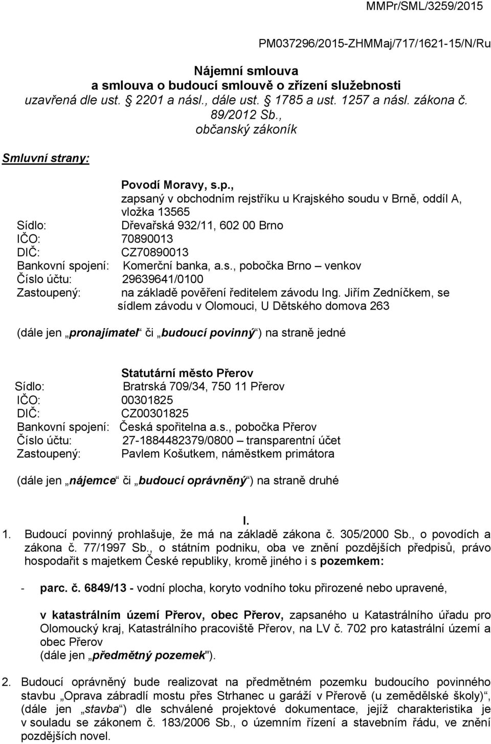 , zapsaný v obchodním rejstříku u Krajského soudu v Brně, oddíl A, vložka 13565 Sídlo: Dřevařská 932/11, 602 00 Brno IČO: 70890013 DIČ: CZ70890013 Bankovní spojení: Komerční banka, a.s., pobočka Brno venkov Číslo účtu: 29639641/0100 Zastoupený: na základě pověření ředitelem závodu Ing.