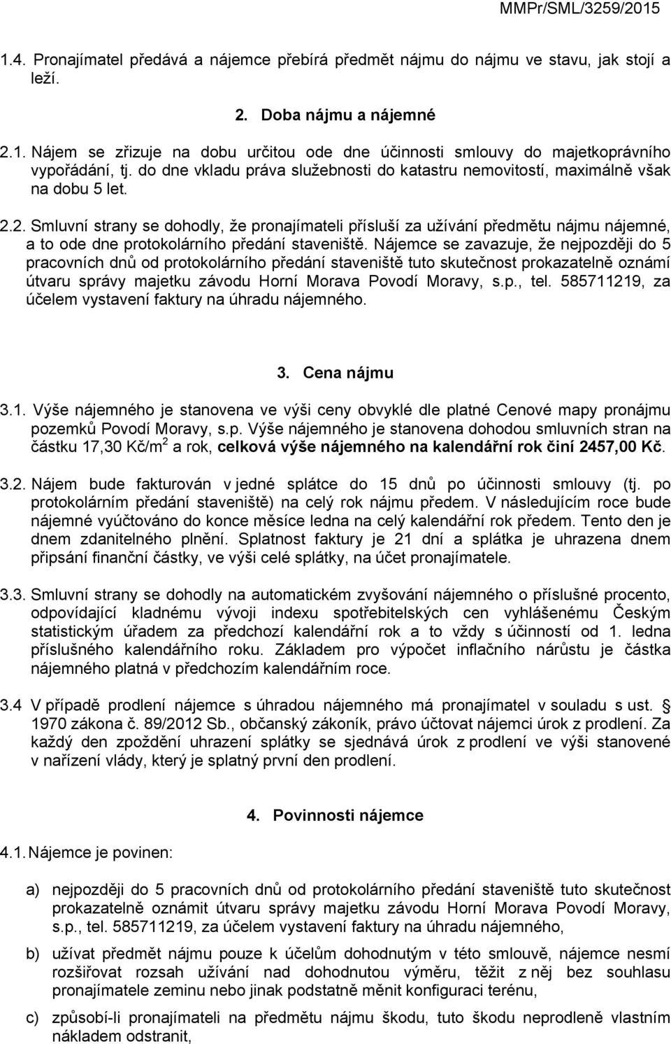 2. Smluvní strany se dohodly, že pronajímateli přísluší za užívání předmětu nájmu nájemné, a to ode dne protokolárního předání staveniště.