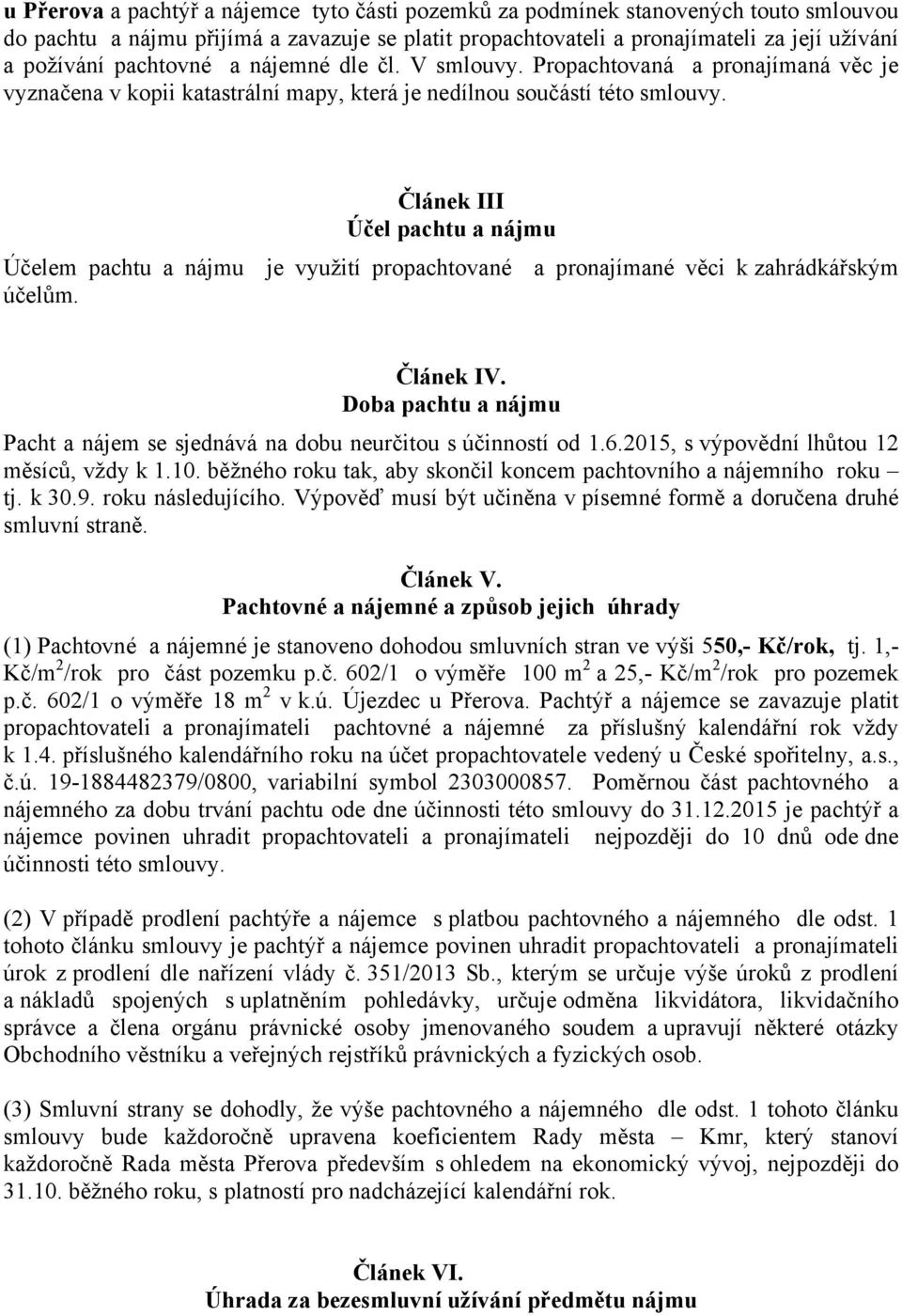 Článek III Účel pachtu a nájmu Účelem pachtu a nájmu je využití propachtované a pronajímané věci k zahrádkářským účelům. Článek IV.