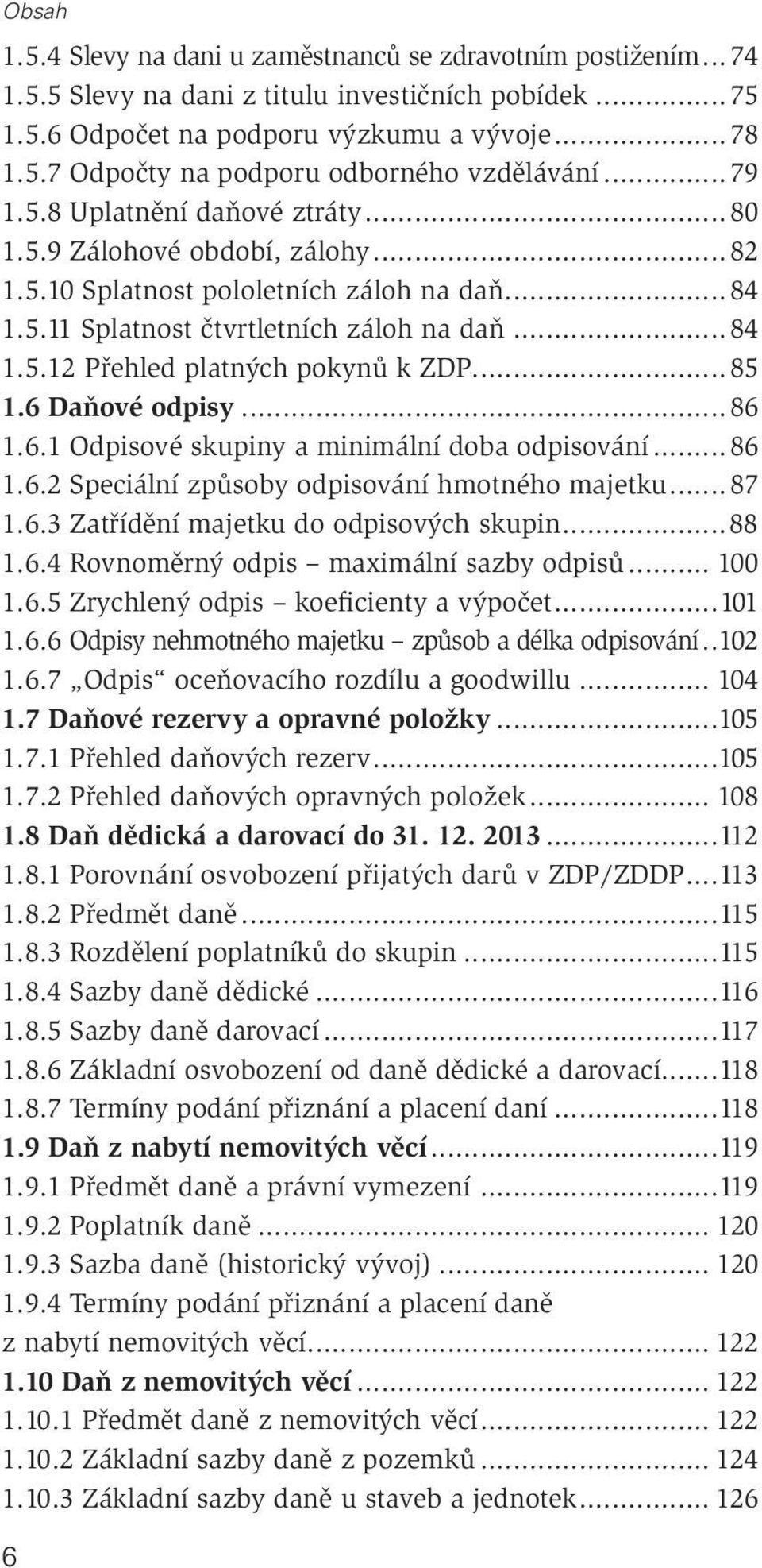 .. 85 1.6 Daňové odpisy... 86 1.6.1 Odpisové skupiny a minimální doba odpisování... 86 1.6.2 Speciální způsoby odpisování hmotného majetku... 87 1.6.3 Zatřídění majetku do odpisových skupin...88 1.6.4 Rovnoměrný odpis maximální sazby odpisů.