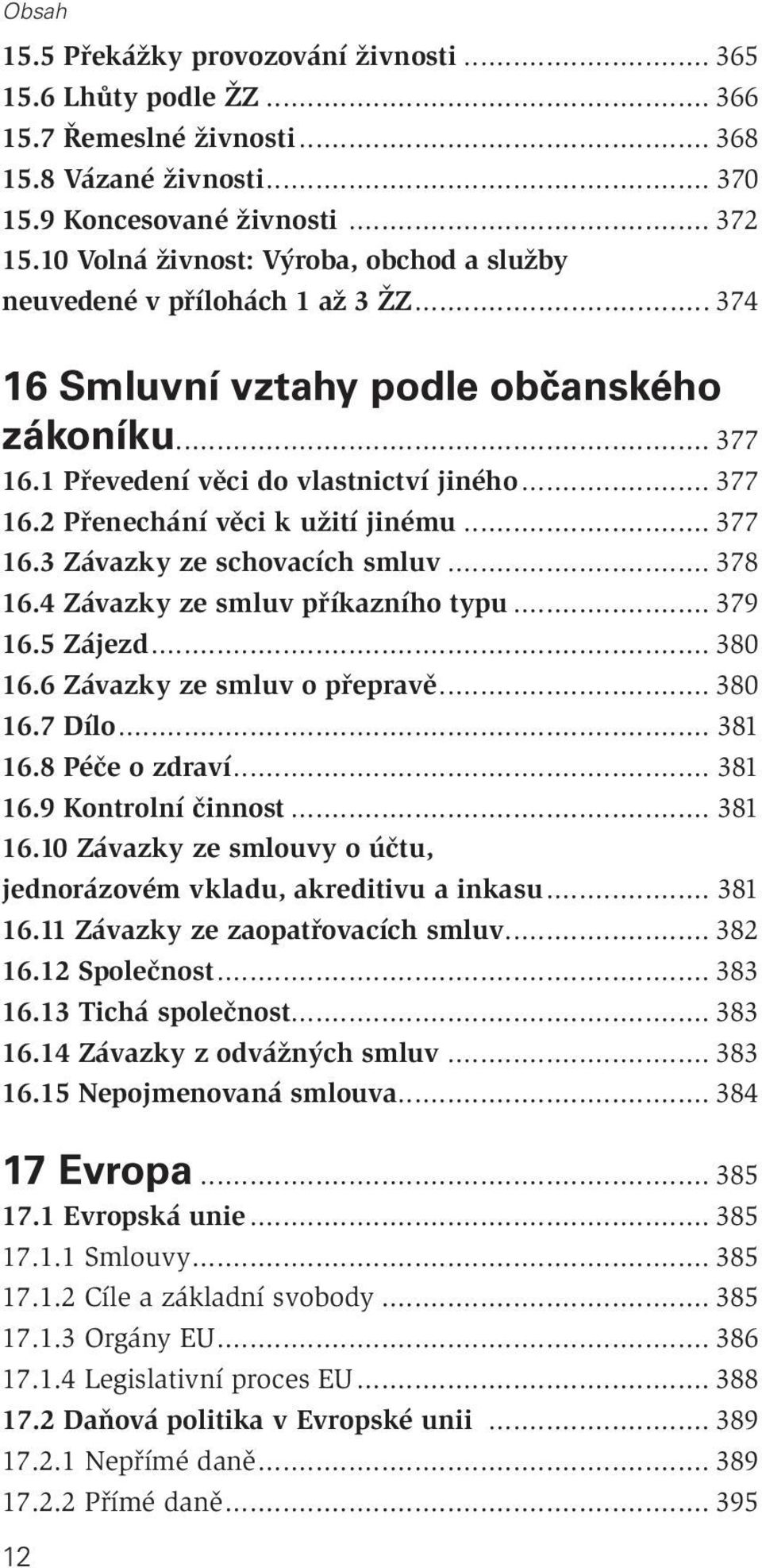 .. 377 16.3 Závazky ze schovacích smluv... 378 16.4 Závazky ze smluv příkazního typu... 379 16.5 Zájezd... 380 16.6 Závazky ze smluv o přepravě... 380 16.7 Dílo... 381 16.8 Péče o zdraví... 381 16.9 Kontrolní činnost.