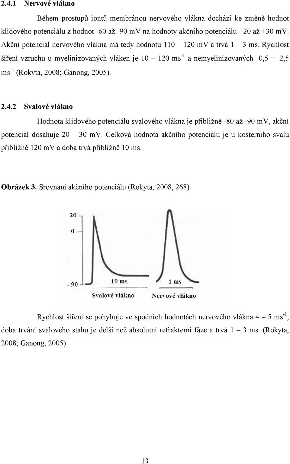 Rychlost šíření vzruchu u myelinizovaných vláken je 10 120 ms -1 a nemyelinizovaných 0,5 2,5 ms -1 (Rokyta, 2008; Ganong, 2005). 2.4.