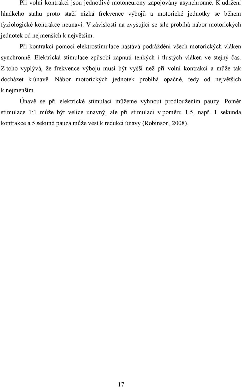 Elektrická stimulace způsobí zapnutí tenkých i tlustých vláken ve stejný čas. Z toho vyplývá, že frekvence výbojů musí být vyšší než při volní kontrakci a může tak docházet k únavě.