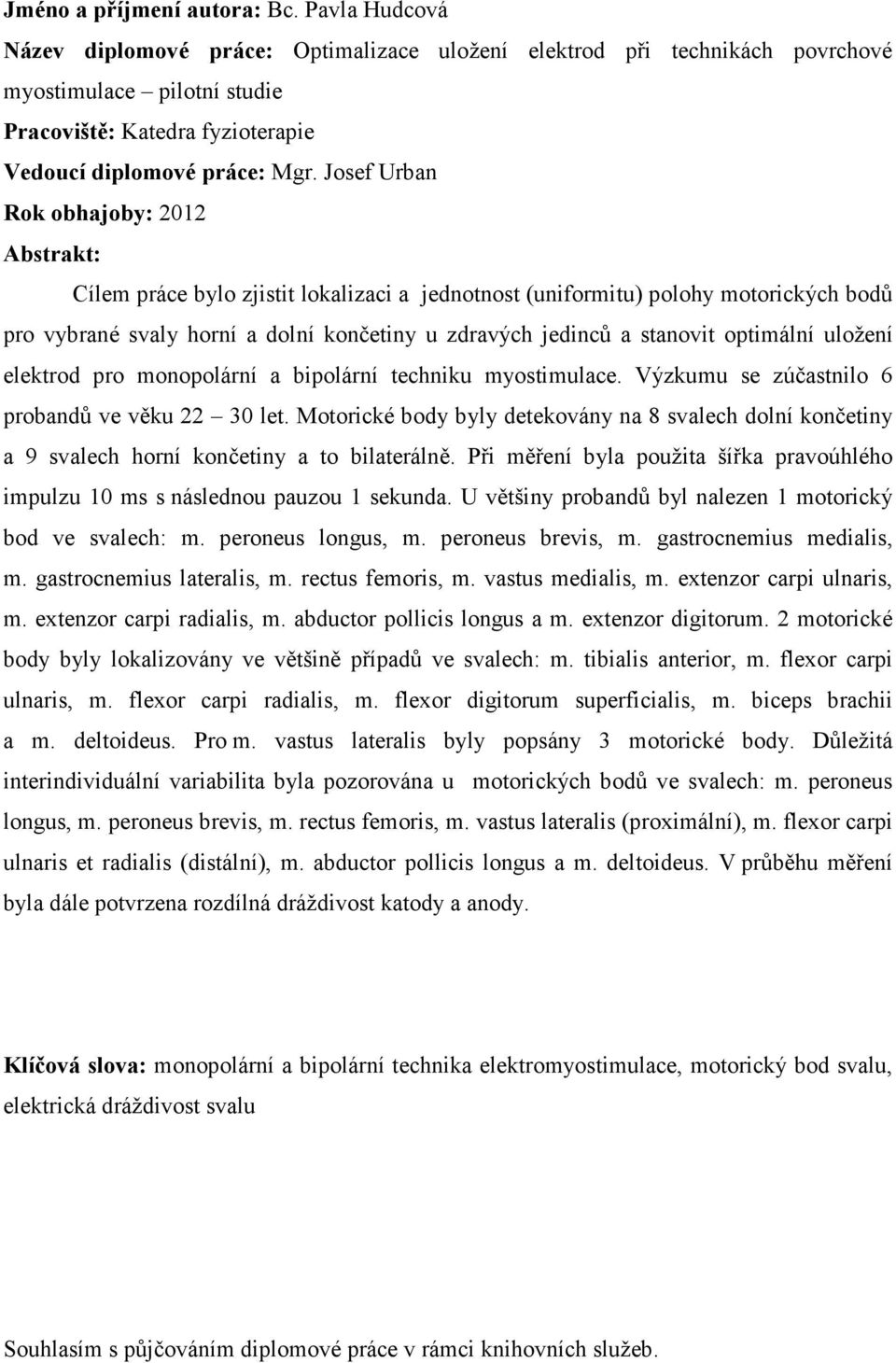 Josef Urban Rok obhajoby: 2012 Abstrakt: Cílem práce bylo zjistit lokalizaci a jednotnost (uniformitu) polohy motorických bodů pro vybrané svaly horní a dolní končetiny u zdravých jedinců a stanovit